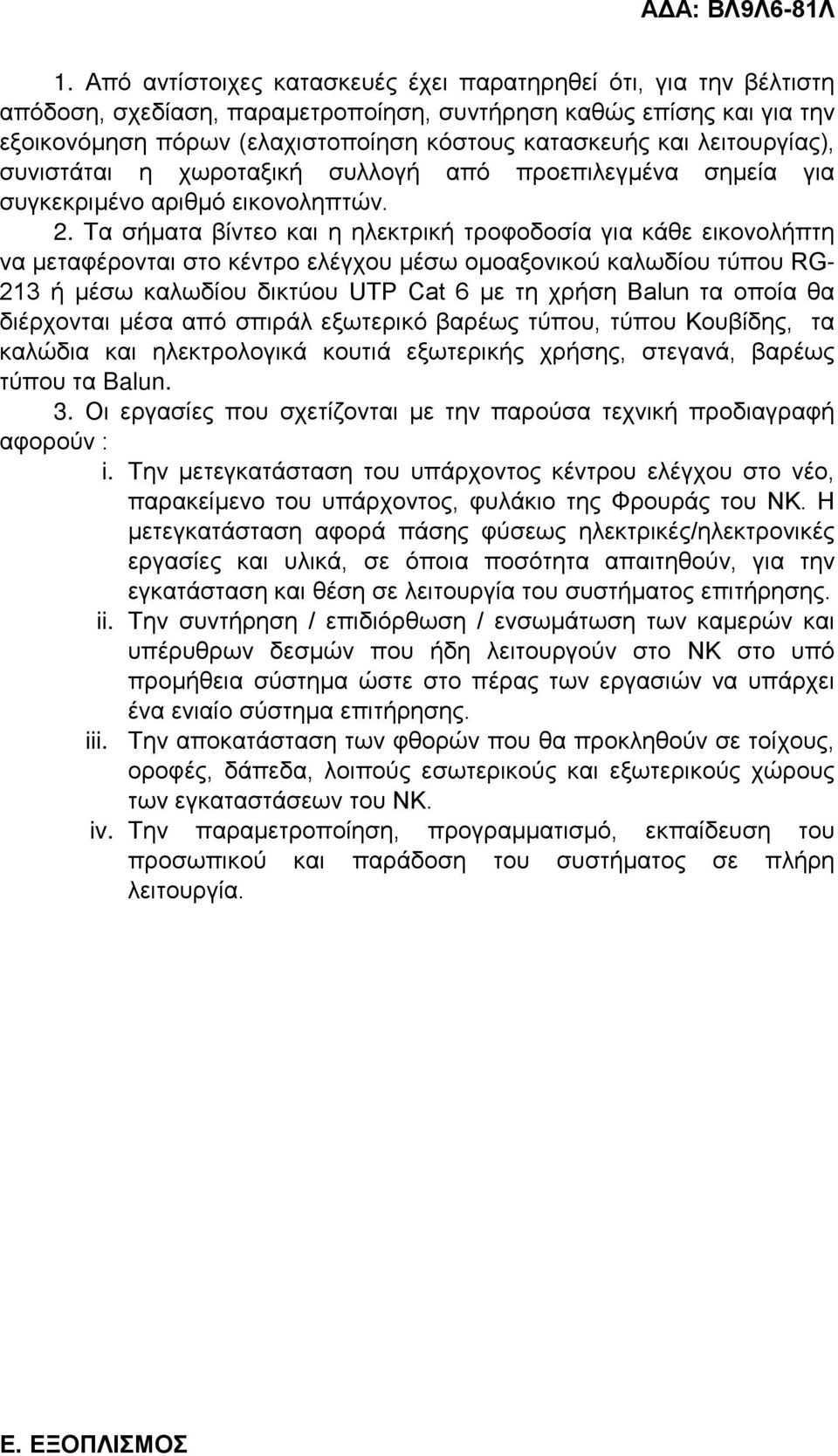 Τα σήματα βίντεο και η ηλεκτρική τροφοδοσία για κάθε εικονολήπτη να μεταφέρονται στο κέντρο ελέγχου μέσω ομοαξονικού καλωδίου τύπου RG- 213 ή μέσω καλωδίου δικτύου UTP Cat 6 με τη χρήση Balun τα