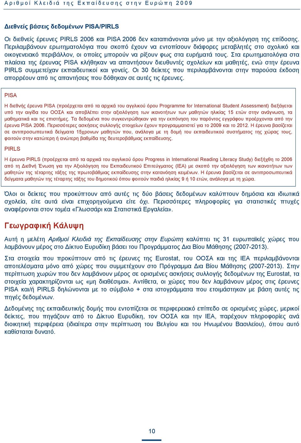 Στα ερωτηματολόγια στα πλαίσια της έρευνας PISA κλήθηκαν να απαντήσουν διευθυντές σχολείων και μαθητές, ενώ στην έρευνα PIRLS συμμετείχαν εκπαιδευτικοί και γονείς.