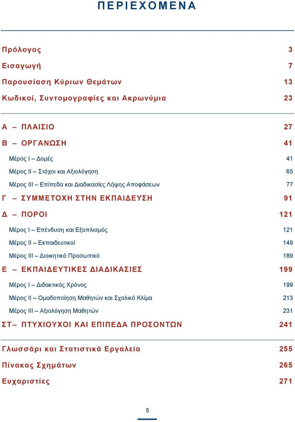 Μέρος II Εκπαιδευτικοί 149 Μέρος III Διοικητικό Προσωπικό 189 E ΕΚΠΑΙΔΕΥΤΙΚΕΣ ΔΙΑΔΙΚΑΣΙΕΣ 199 Μέρος I Διδακτικός Χρόνος 199 Μέρος II Ομαδοποίηση Μαθητών και