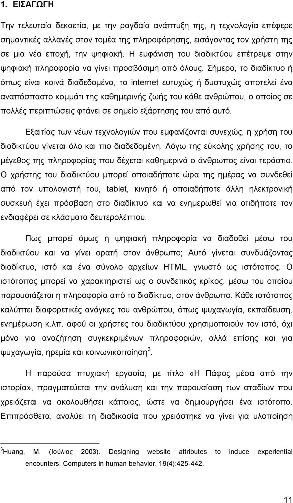 Σήμερα, το διαδίκτυο ή όπως είναι κοινά διαδεδομένο, το internet ευτυχώς ή δυστυχώς αποτελεί ένα αναπόσπαστο κομμάτι της καθημερινής ζωής του κάθε ανθρώπου, ο οποίος σε πολλές περιπτώσεις φτάνει σε