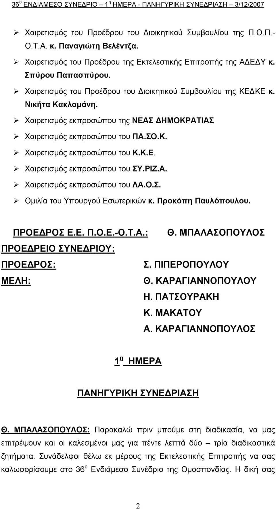 Χαιρετισμός εκπροσώπου της ΝΕΑΣ ΔΗΜΟΚΡΑΤΙΑΣ Χαιρετισμός εκπροσώπου του ΠΑ.ΣΟ.Κ. Χαιρετισμός εκπροσώπου του Κ.Κ.Ε. Χαιρετισμός εκπροσώπου του ΣΥ.ΡΙΖ.Α. Χαιρετισμός εκπροσώπου του ΛΑ.Ο.Σ. Ομιλία του Υπουργού Εσωτερικών κ.