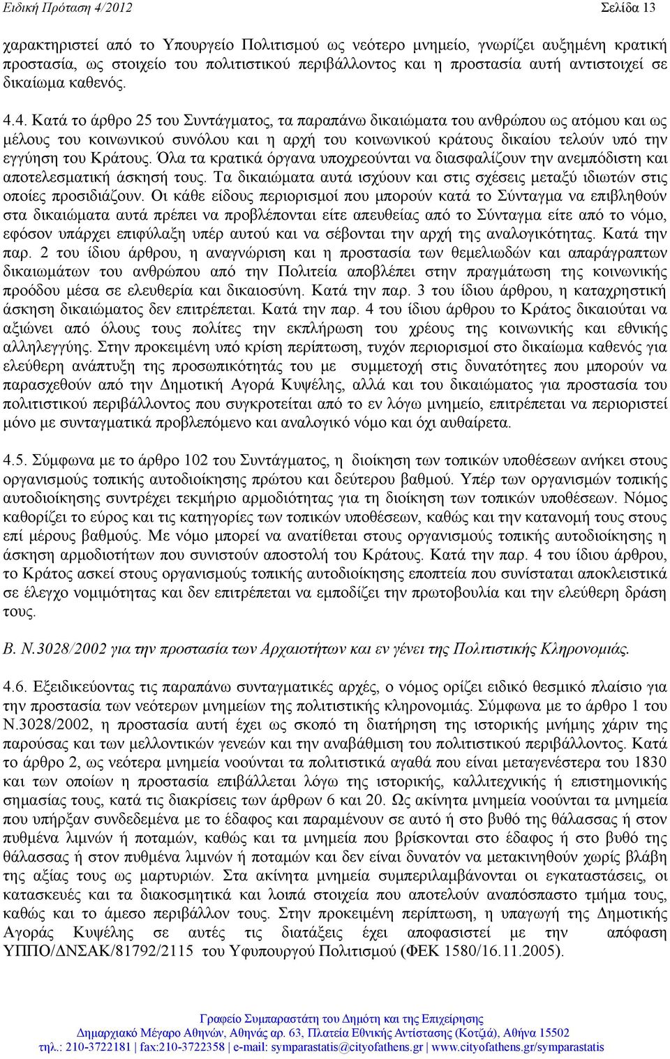 4. Κατά το άρθρο 25 του Συντάγματος, τα παραπάνω δικαιώματα του ανθρώπου ως ατόμου και ως μέλους του κοινωνικού συνόλου και η αρχή του κοινωνικού κράτους δικαίου τελούν υπό την εγγύηση του Κράτους.