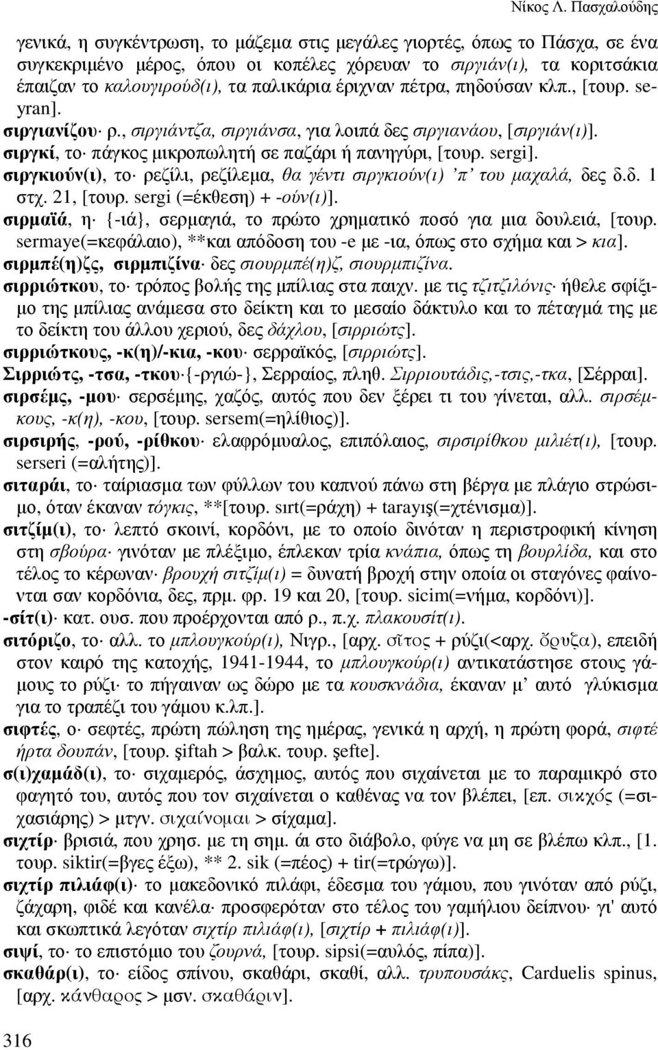 παλικάρια έριχναν πέτρα, πηδούσαν κλπ., [τουρ. seyran]. σιργιανίζου ρ., σιργιάντζα, σιργιάνσα, για λοιπά δες σιργιανάου, [σιργιάν(ι)]. σιργκί, το πάγκος µικροπωλητή σε παζάρι ή πανηγύρι, [τουρ.