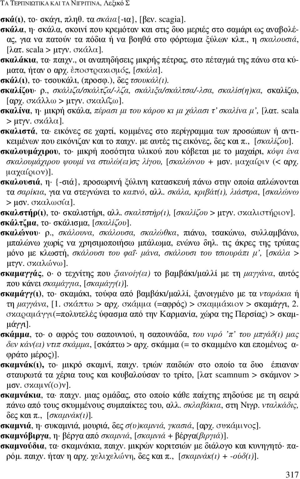 , οι αναπηδήσεις µικρής πέτρας, στο πέταγµά της πάνω στα κύ- µατα, ήταν ο αρχ. 9ποστρακισµός, [σκάλα]. σκάλ(ι), το τσουκάλι, (προσφ.), δες τσουκάλ(ι). σκαλίζου ρ.