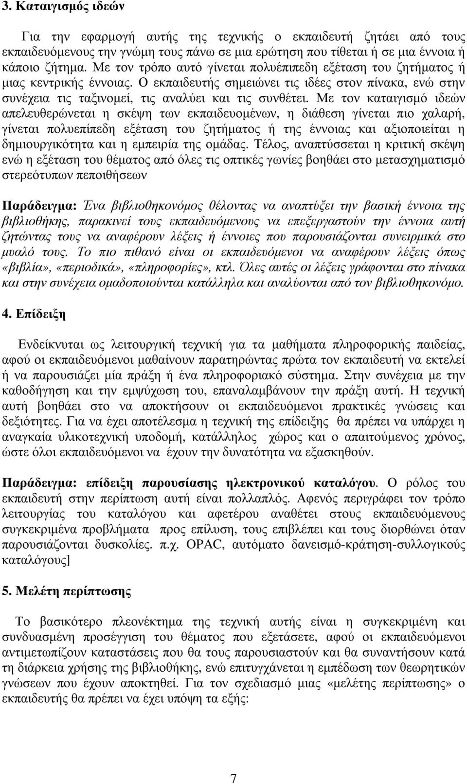 Με τον καταιγισµό ιδεών απελευθερώνεται η σκέψη των εκπαιδευοµένων, η διάθεση γίνεται πιο χαλαρή, γίνεται πολυεπίπεδη εξέταση του ζητήµατος ή της έννοιας και αξιοποιείται η δηµιουργικότητα και η