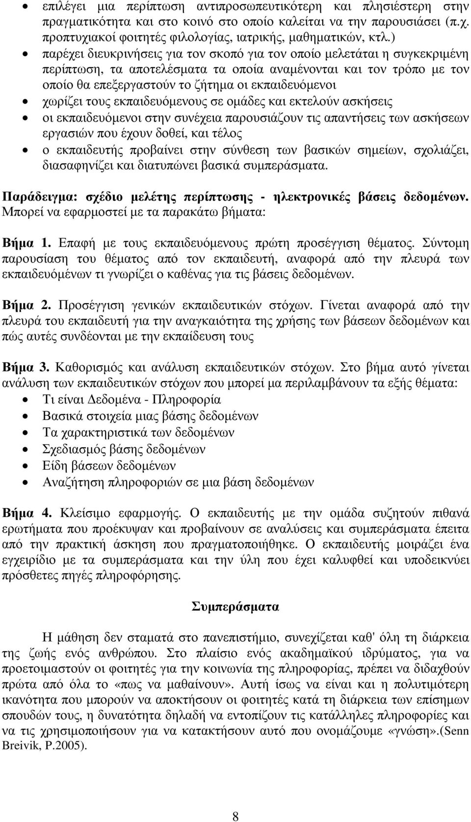 χωρίζει τους εκπαιδευόµενους σε οµάδες και εκτελούν ασκήσεις οι εκπαιδευόµενοι στην συνέχεια παρουσιάζουν τις απαντήσεις των ασκήσεων εργασιών που έχουν δοθεί, και τέλος ο εκπαιδευτής προβαίνει στην