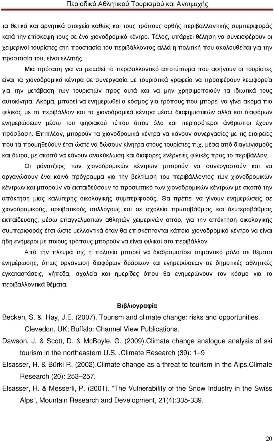 Μια πρόταση για να µειωθεί το περιβαλλοντικό αποτύπωµα που αφήνουν οι τουρίστες είναι τα χιονοδροµικά κέντρα σε συνεργασία µε τουριστικά γραφεία να προσφέρουν λεωφορεία για την µετάβαση των τουριστών