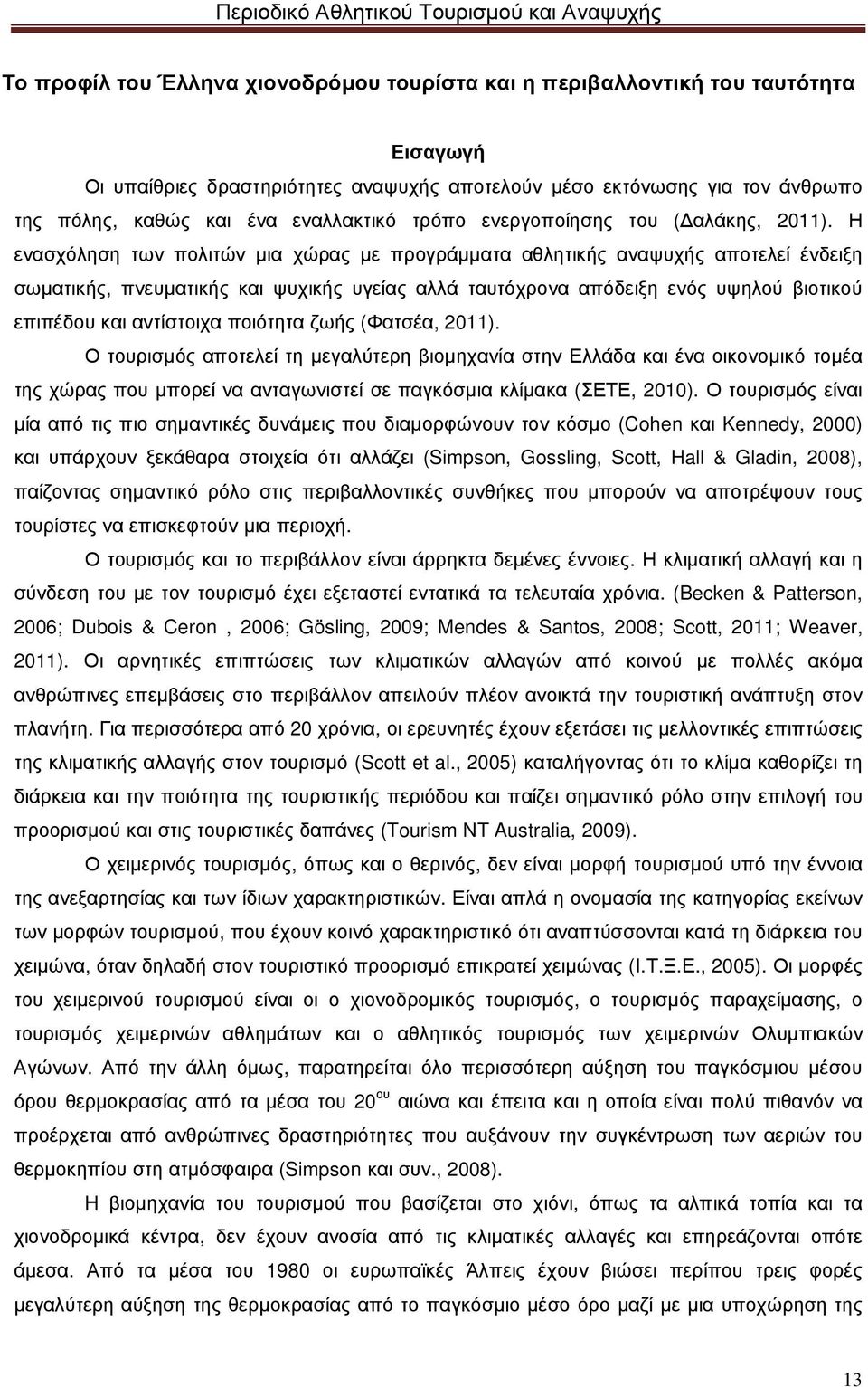 Η ενασχόληση των πολιτών µια χώρας µε προγράµµατα αθλητικής αναψυχής αποτελεί ένδειξη σωµατικής, πνευµατικής και ψυχικής υγείας αλλά ταυτόχρονα απόδειξη ενός υψηλού βιοτικού επιπέδου και αντίστοιχα