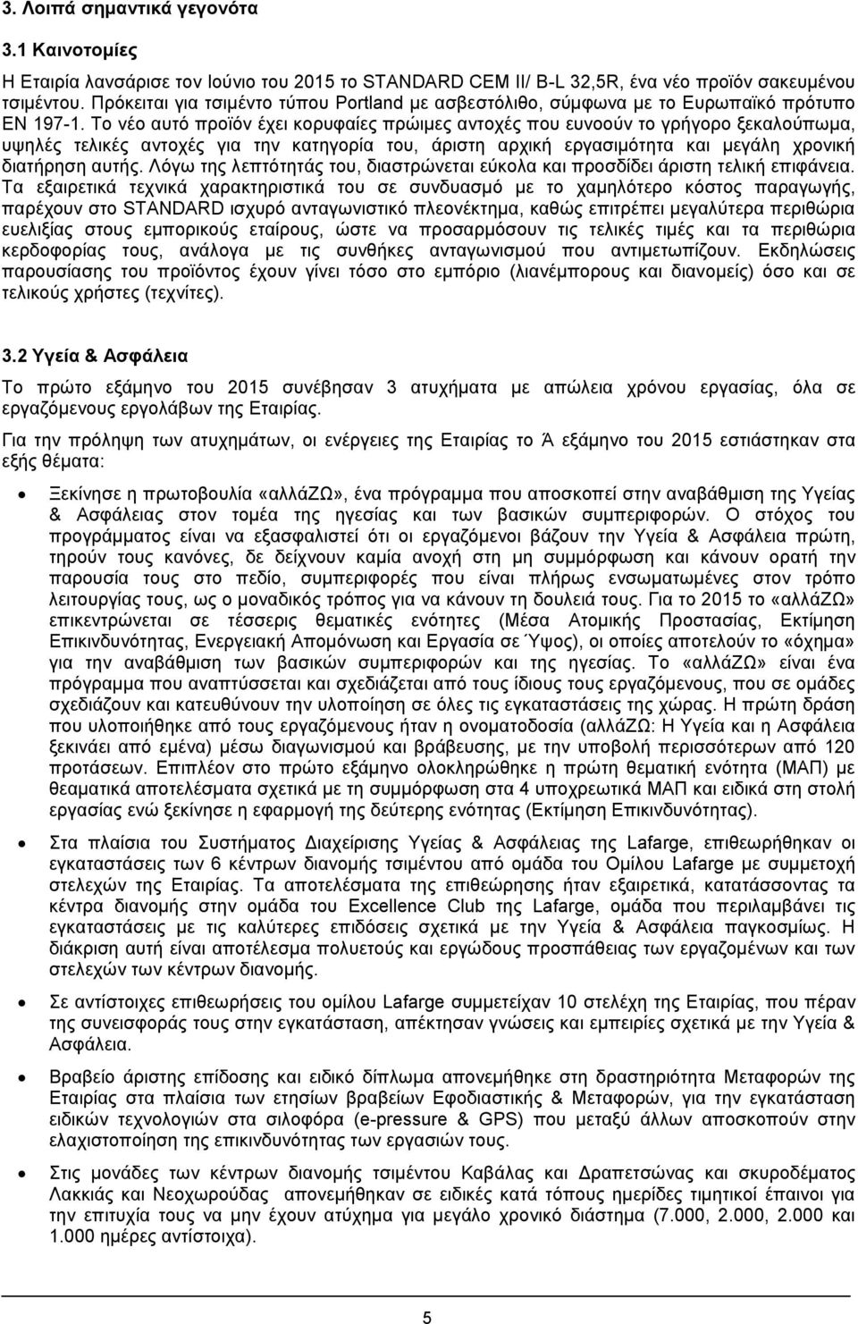 Το νέο αυτό προϊόν έχει κορυφαίες πρώιμες αντοχές που ευνοούν το γρήγορο ξεκαλούπωμα, υψηλές τελικές αντοχές για την κατηγορία του, άριστη αρχική εργασιμότητα και μεγάλη χρονική διατήρηση αυτής.