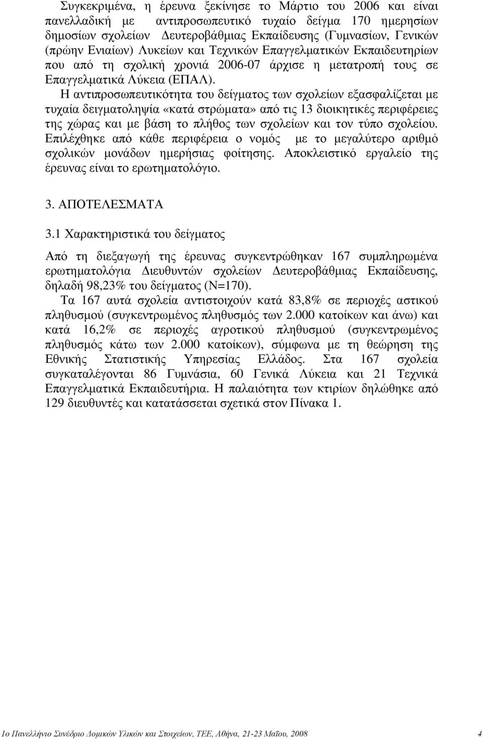 Η αντιπροσωπευτικότητα του δείγματος των σχολείων εξασφαλίζεται με τυχαία δειγματοληψία «κατά στρώματα» από τις 13 διοικητικές περιφέρειες της χώρας και με βάση το πλήθος των σχολείων και τον τύπο