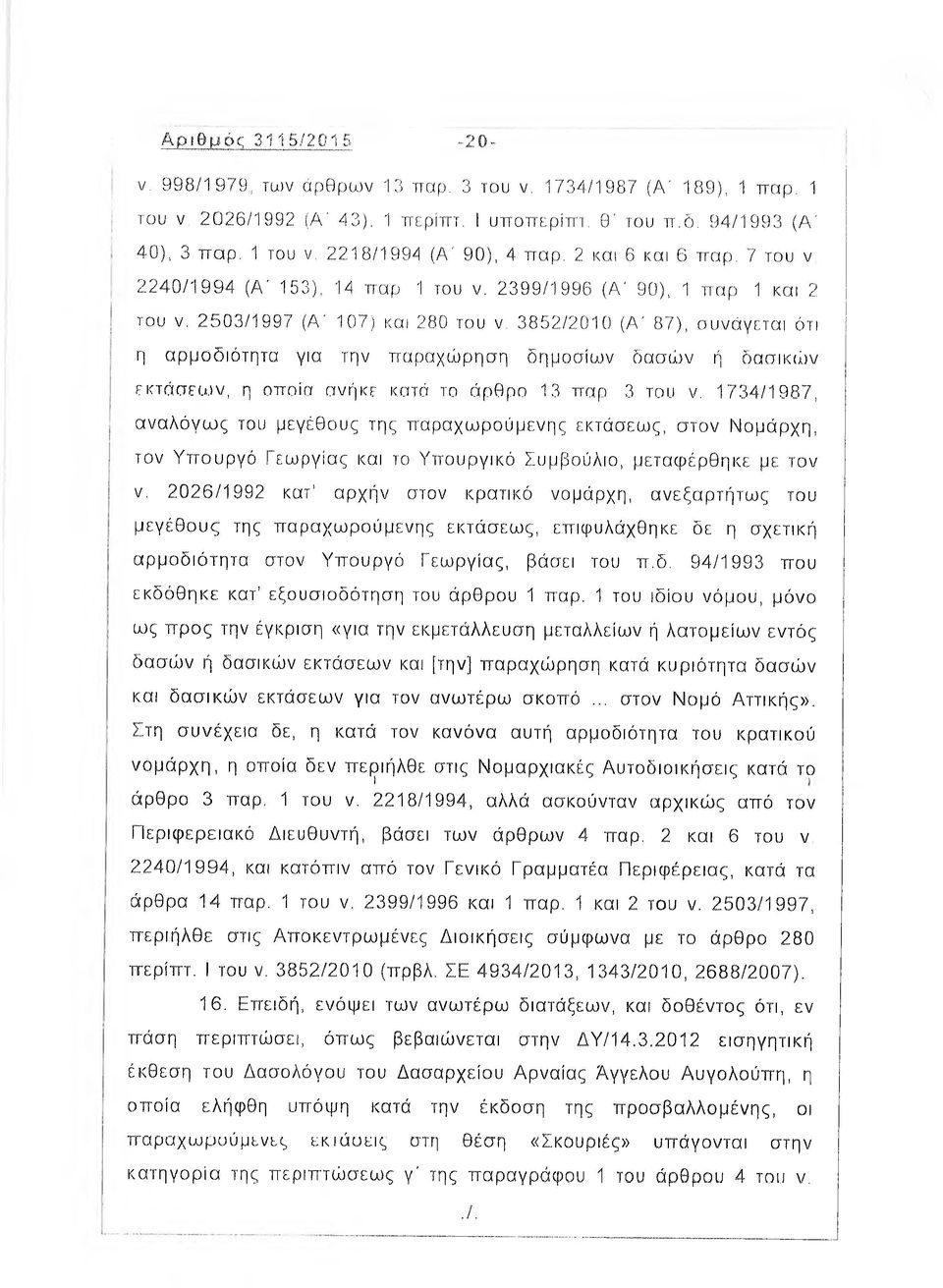 2503/1997 (Α' 107) και 280 του ν, 3852/2010 (Α' 87), συνάγεται ότι η αρμοδιότητα για την παραχώρηση δημοσίων δασών ή δασικών εκτάσεων, η οποία ανήκε κατά το άρθρο 13 παρ 3 του ν.