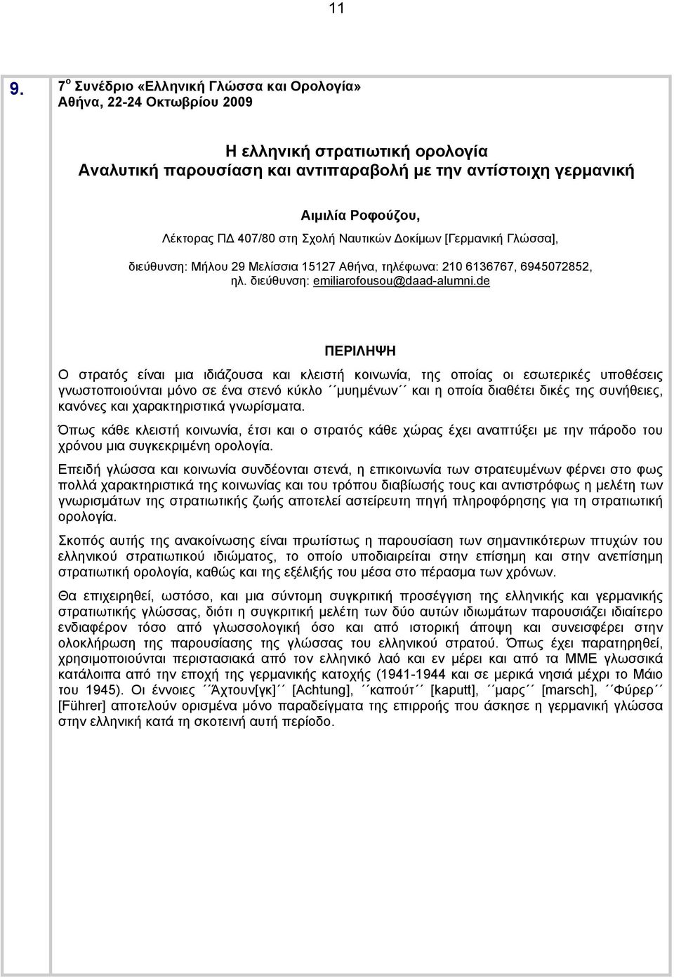 de Ο στρατός είναι μια ιδιάζουσα και κλειστή κοινωνία, της οποίας οι εσωτερικές υποθέσεις γνωστοποιούνται μόνο σε ένα στενό κύκλο μυημένων και η οποία διαθέτει δικές της συνήθειες, κανόνες και