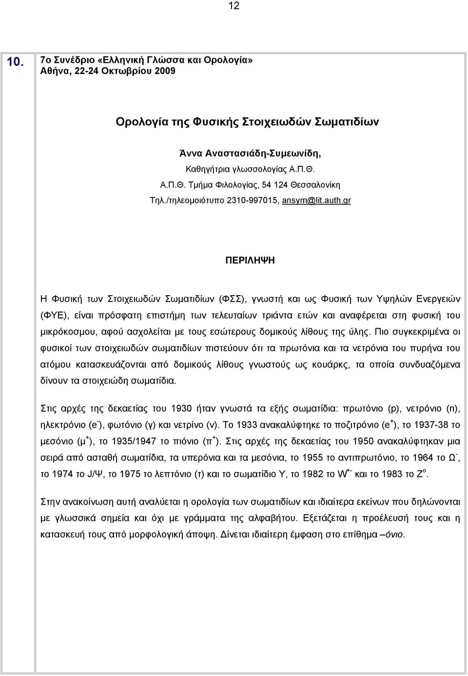 gr Η Φυσική των Στοιχειωδών Σωματιδίων (ΦΣΣ), γνωστή και ως Φυσική των Υψηλών Ενεργειών (ΦΥΕ), είναι πρόσφατη επιστήμη των τελευταίων τριάντα ετών και αναφέρεται στη φυσική του μικρόκοσμου, αφού