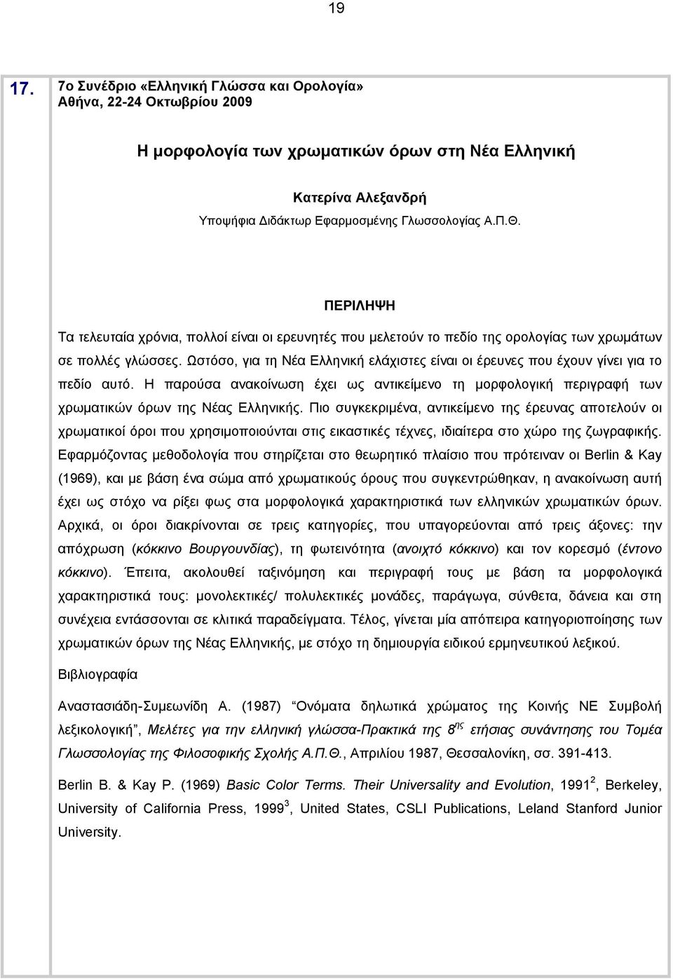 Ωστόσο, για τη Νέα Ελληνική ελάχιστες είναι οι έρευνες που έχουν γίνει για το πεδίο αυτό. Η παρούσα ανακοίνωση έχει ως αντικείμενο τη μορφολογική περιγραφή των χρωματικών όρων της Νέας Ελληνικής.