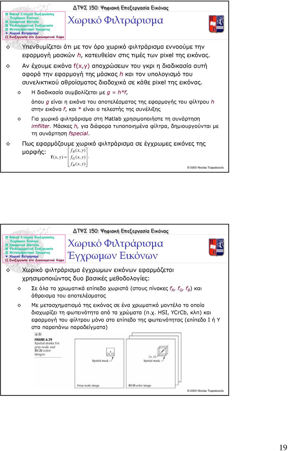 Η διαδικασία συµβολίζεται µε g = h*f, όπου g είναι η εικόνα του αποτελέσµατος της εφαρµογής του φίλτρου h στην εικόνα f, και * είναι ο τελεστής της συνέλιξης Για χωρικό φιλτράρισµα στη Matlab