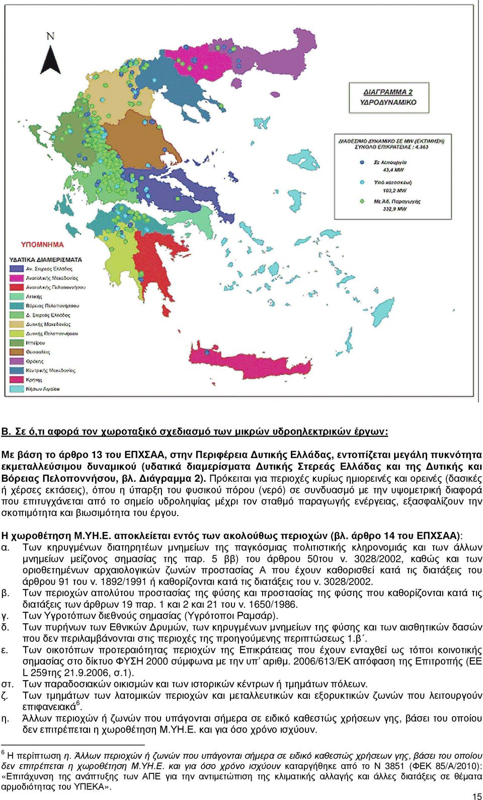 Πρόκειται για περιοχές κυρίως ηµιορεινές και ορεινές (δασικές ή χέρσες εκτάσεις), όπου η ύπαρξη του φυσικού πόρου (νερό) σε συνδυασµό µε την υψοµετρική διαφορά που επιτυγχάνεται από το σηµείο