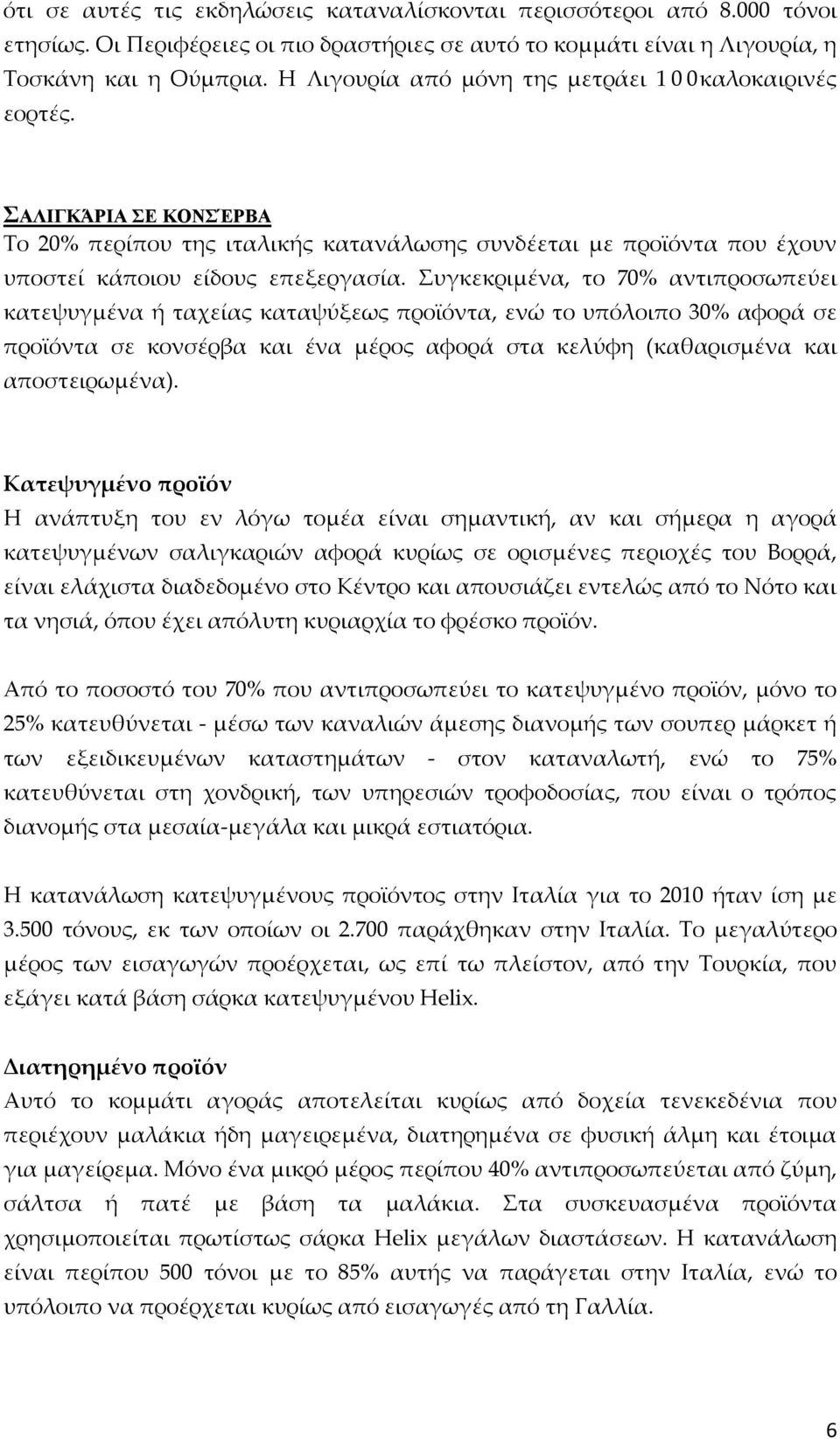 Συγκεκριμένα, το 70% αντιπροσωπεύει κατεψυγμένα ή ταχείας καταψύξεως προϊόντα, ενώ το υπόλοιπο 30% αφορά σε προϊόντα σε κονσέρβα και ένα μέρος αφορά στα κελύφη (καθαρισμένα και αποστειρωμένα).