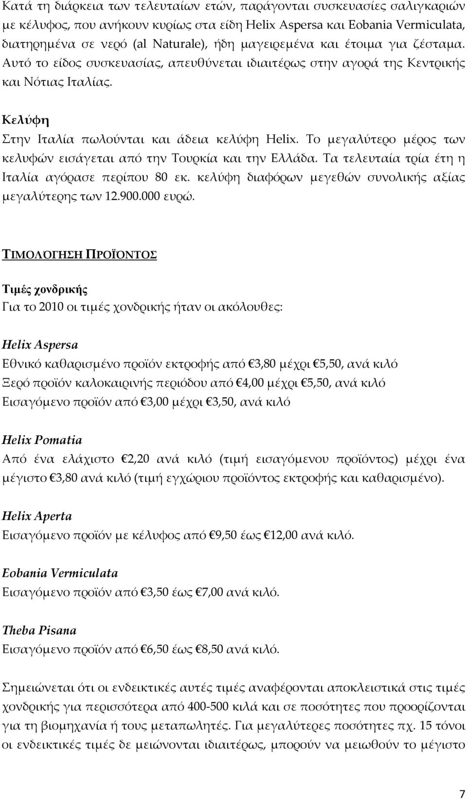 Το μεγαλύτερο μέρος των κελυφών εισάγεται από την Τουρκία και την Ελλάδα. Τα τελευταία τρία έτη η Ιταλία αγόρασε περίπου 80 εκ. κελύφη διαφόρων μεγεθών συνολικής αξίας μεγαλύτερης των 12.900.000 ευρώ.