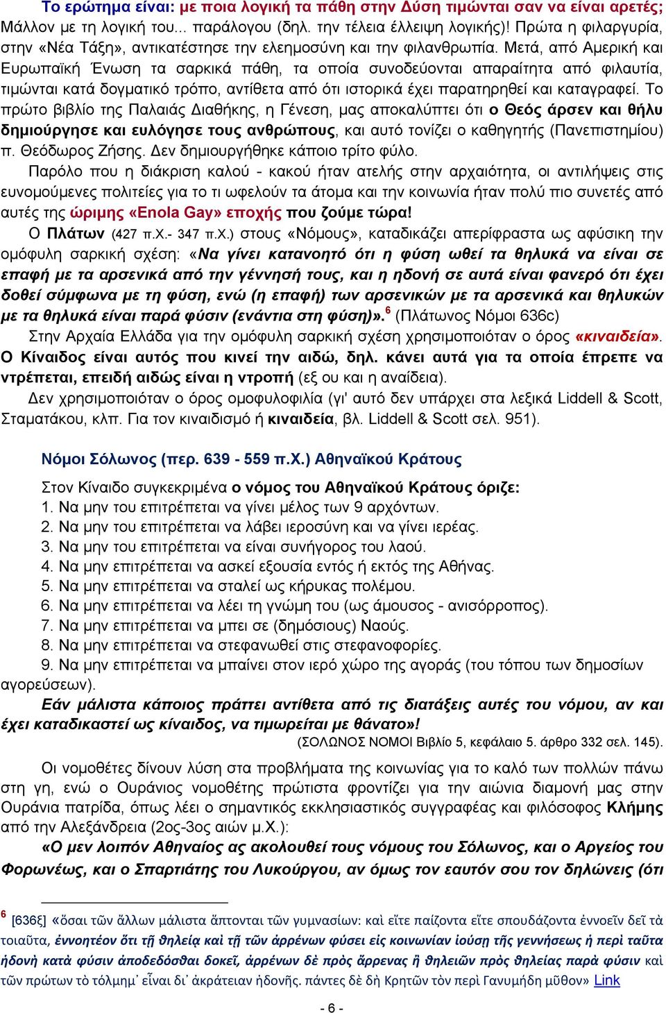 Μετά, από Αμερική και Ευρωπαϊκή Ένωση τα σαρκικά πάθη, τα οποία συνοδεύονται απαραίτητα από φιλαυτία, τιμώνται κατά δογματικό τρόπο, αντίθετα από ότι ιστορικά έχει παρατηρηθεί και καταγραφεί.