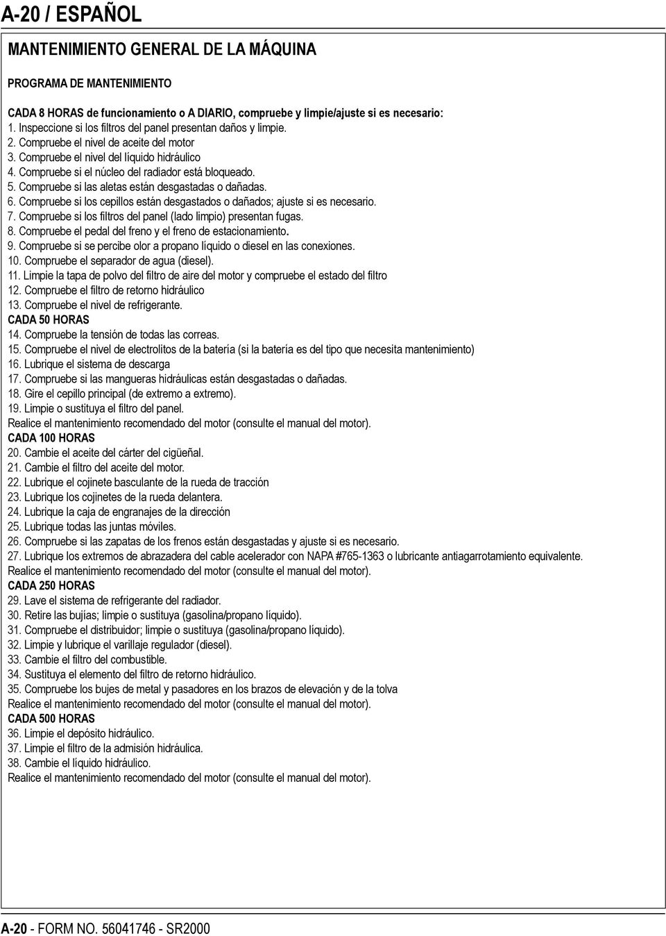 Compruebe si el núcleo del radiador está bloqueado. 5. Compruebe si las aletas están desgastadas o dañadas. 6. Compruebe si los cepillos están desgastados o dañados; ajuste si es necesario. 7.