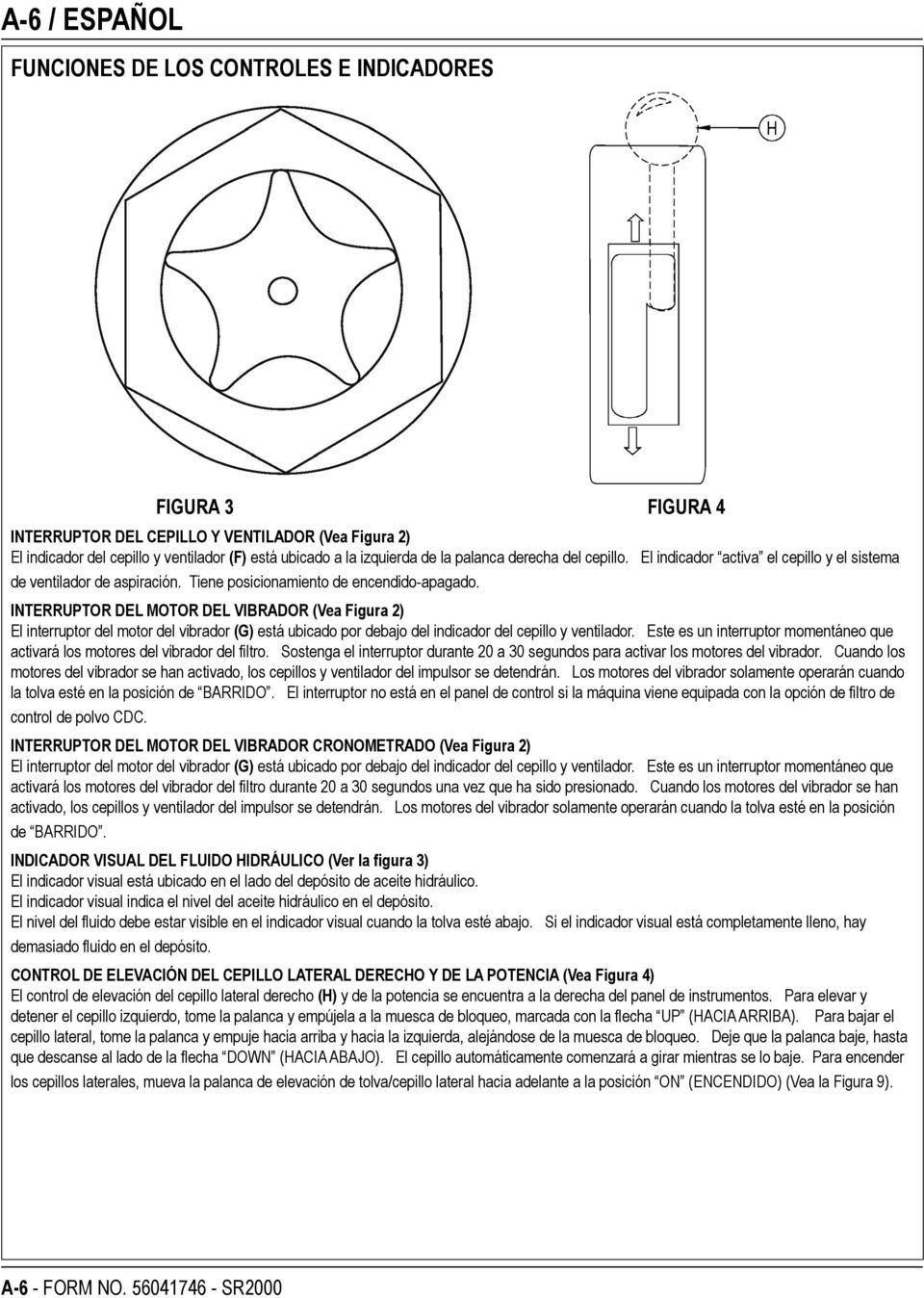 INTERRUPTOR DEL MOTOR DEL VIBRADOR (Vea Figura 2) El interruptor del motor del vibrador (G) está ubicado por debajo del indicador del cepillo y ventilador.