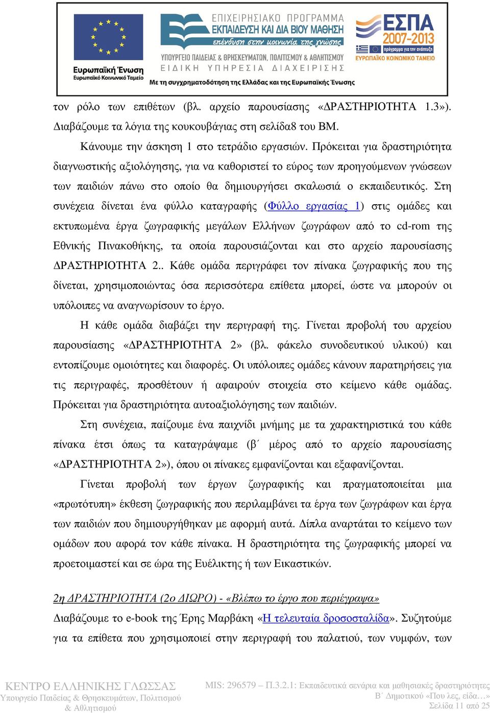 Στη συνέχεια δίνεται ένα φύλλο καταγραφής (Φύλλο εργασίας 1) στις οµάδες και εκτυπωµένα έργα ζωγραφικής µεγάλων Ελλήνων ζωγράφων από το cd-rom της Εθνικής Πινακοθήκης, τα οποία παρουσιάζονται και στο