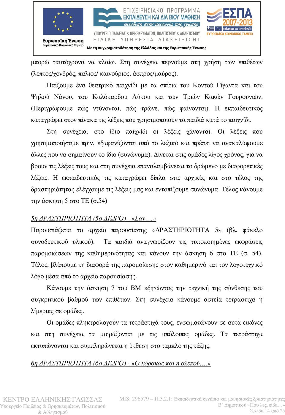 Η εκπαιδευτικός καταγράφει στον πίνακα τις λέξεις που χρησιµοποιούν τα παιδιά κατά το παιχνίδι. Στη συνέχεια, στο ίδιο παιχνίδι οι λέξεις χάνονται.