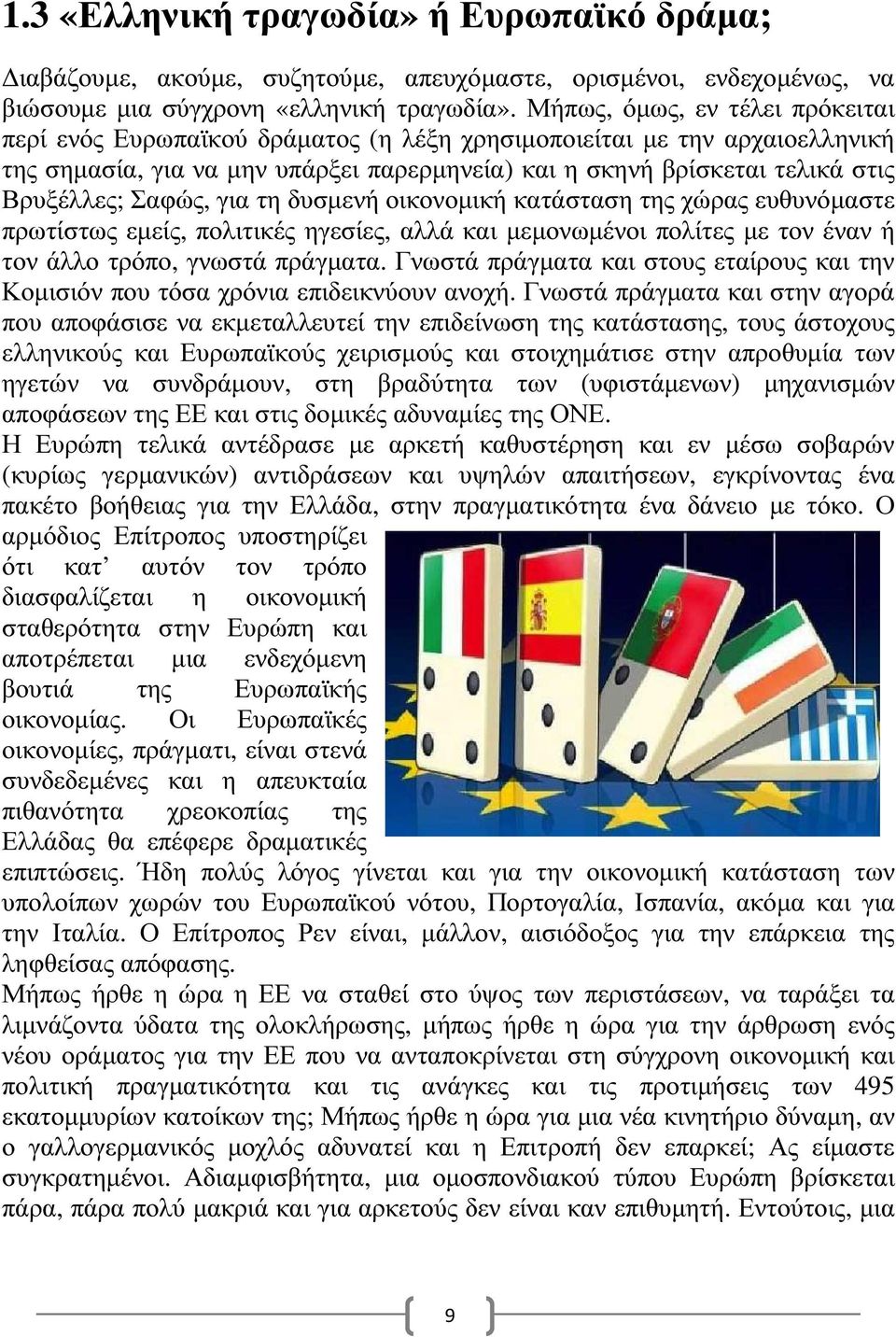 Σαφώς, για τη δυσµενή οικονοµική κατάσταση της χώρας ευθυνόµαστε πρωτίστως εµείς, πολιτικές ηγεσίες, αλλά και µεµονωµένοι πολίτες µε τον έναν ή τον άλλο τρόπο, γνωστά πράγµατα.