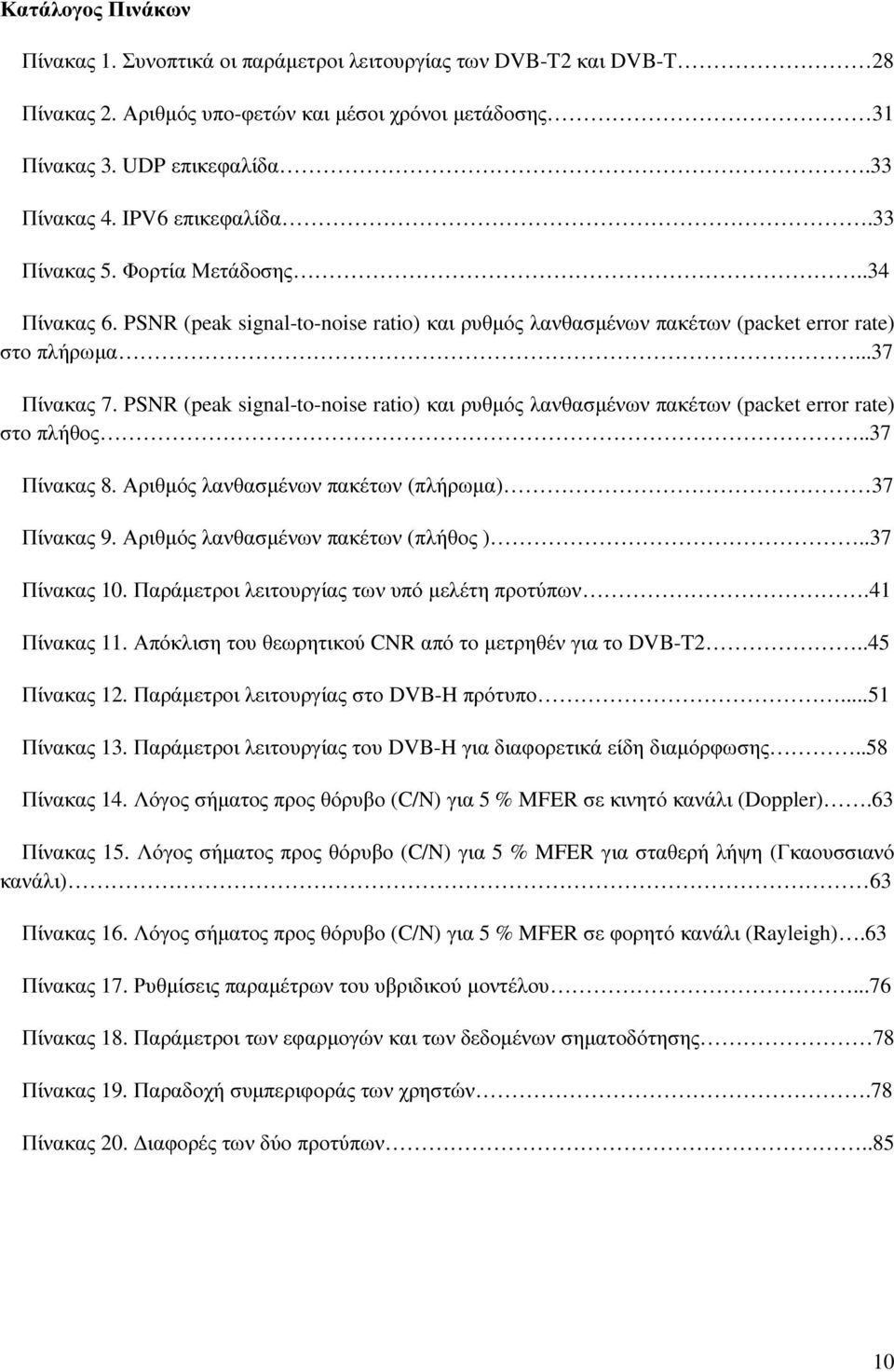 PSNR (peak signal-to-noise ratio) και ρυθµός λανθασµένων πακέτων (packet error rate) στο πλήθος..37 Πίνακας 8. Αριθµός λανθασµένων πακέτων (πλήρωµα) 37 Πίνακας 9.
