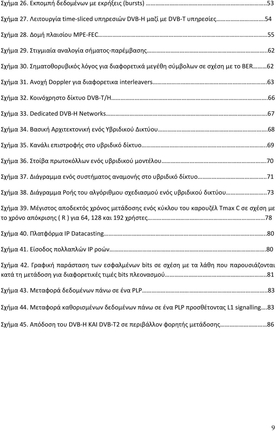 Κοινόχρηστο δίκτυο DVB-T/H.66 Σχήμα 33. Dedicated DVB-H Networks.67 Σχήμα 34. Βασική Αρχιτεκτονική ενός Υβριδικού Δικτύου.68 Σχήμα 35. Κανάλι επιστροφής στο υβριδικό δίκτυο..69 Σχήμα 36.