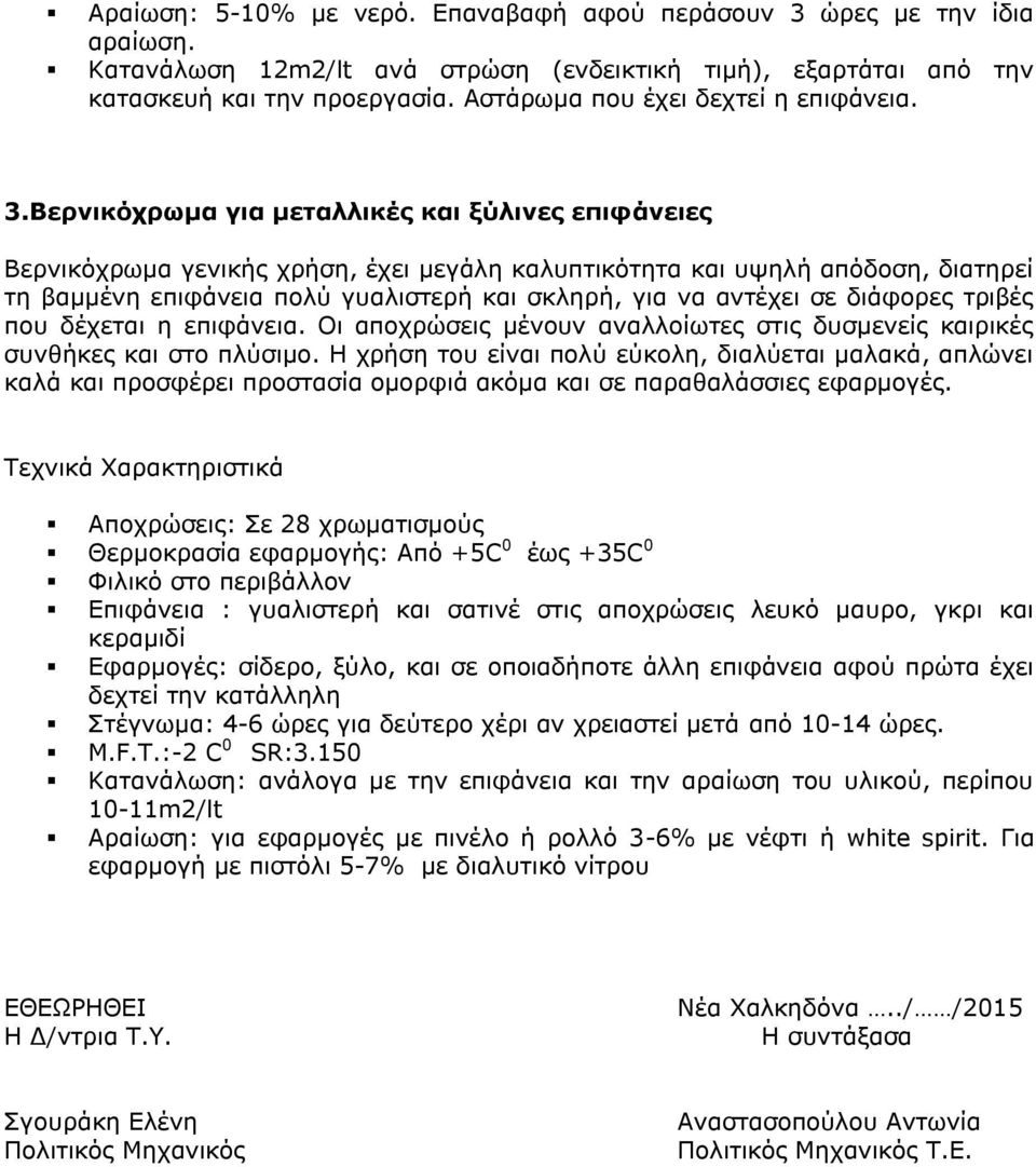 Βερνικόχρωμα για μεταλλικές και ξύλινες επιφάνειες Βερνικόχρωμα γενικής χρήση, έχει μεγάλη καλυπτικότητα και υψηλή απόδοση, διατηρεί τη βαμμένη επιφάνεια πολύ γυαλιστερή και σκληρή, για να αντέχει σε