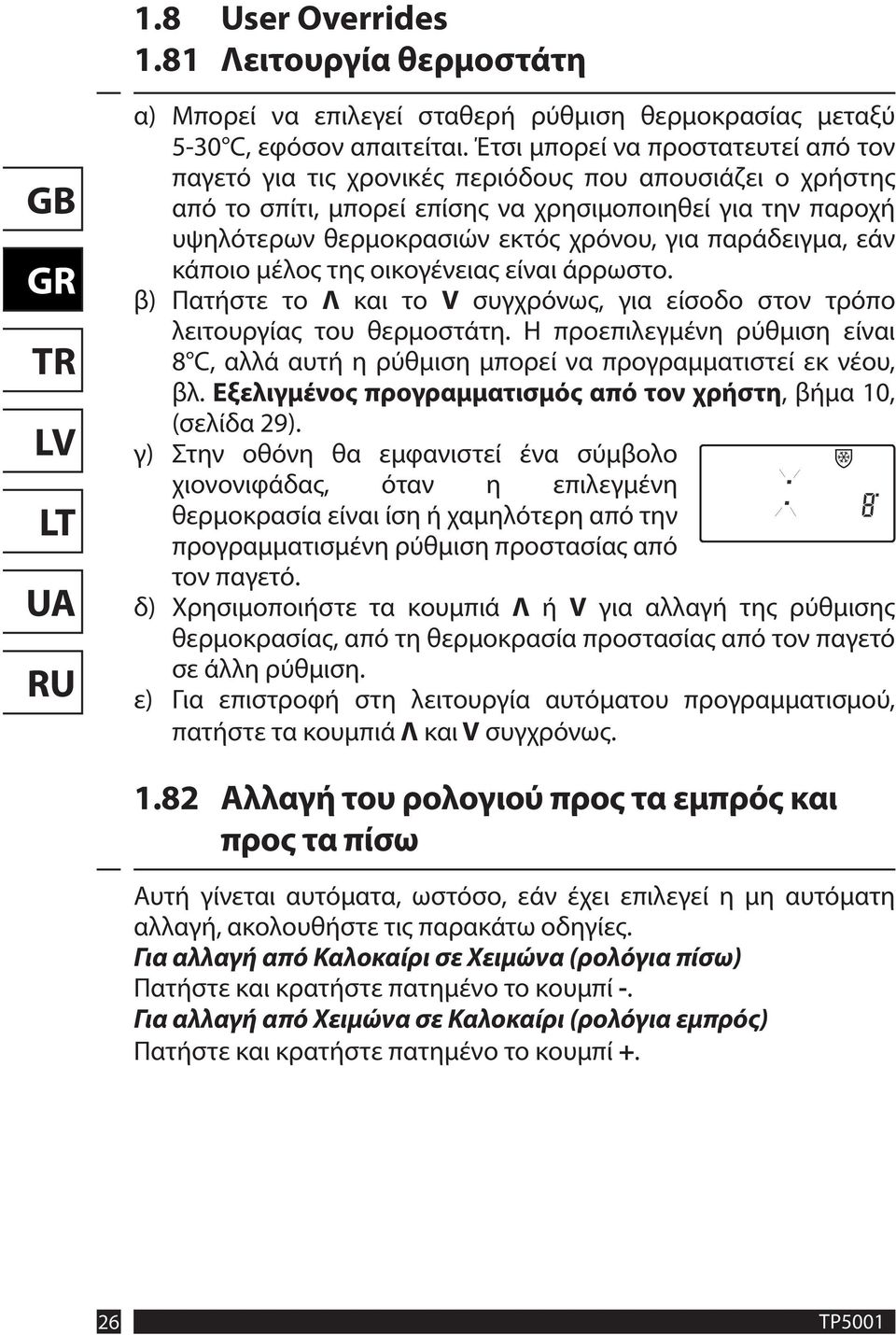 παράδειγμα, εάν κάποιο μέλος της οικογένειας είναι άρρωστο. β) Πατήστε το Λ και το V συγχρόνως, για είσοδο στον τρόπο λειτουργίας του θερμοστάτη.