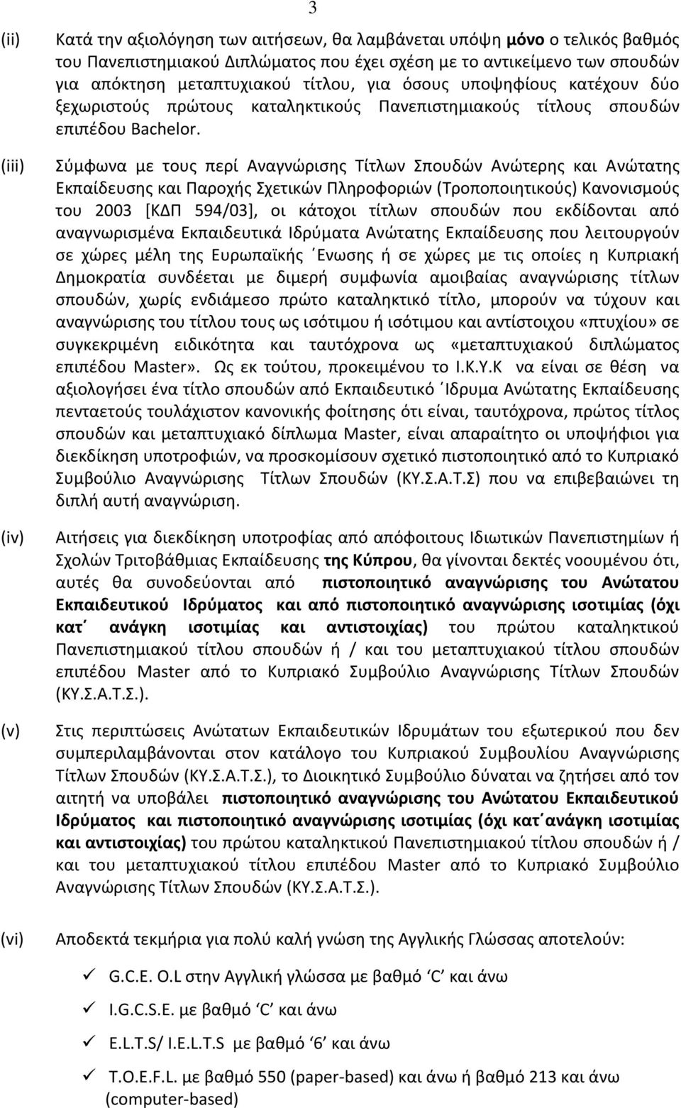 Σύμφωνα με τους περί Αναγνώρισης Τίτλων Σπουδών Ανώτερης και Ανώτατης Εκπαίδευσης και Παροχής Σχετικών Πληροφοριών (Τροποποιητικούς) Κανονισμούς του 2003 [ΚΔΠ 594/03], οι κάτοχοι τίτλων σπουδών που