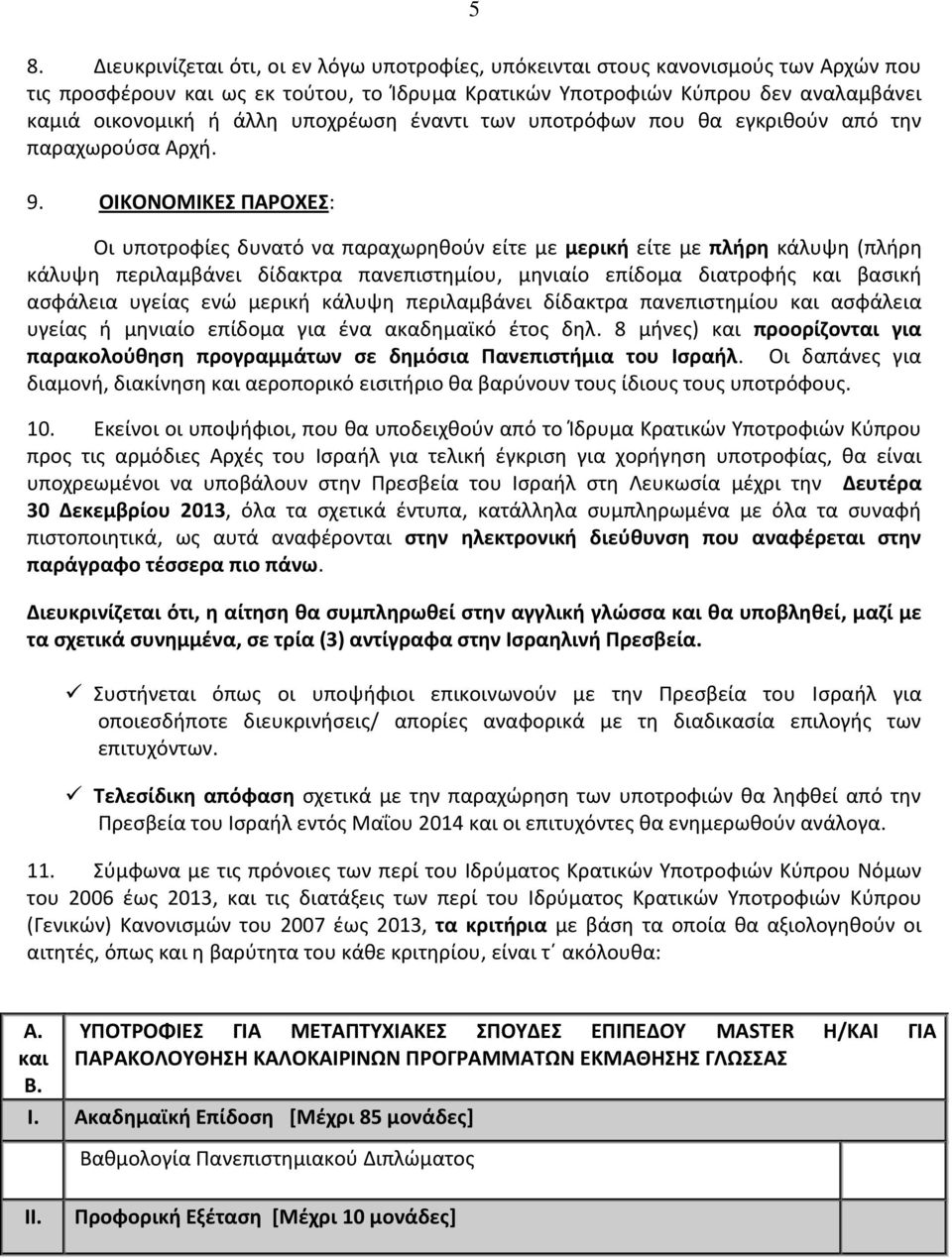 ΟΙΚΟΝΟΜΙΚΕΣ ΠΑΡΟΧΕΣ: Οι υποτροφίες δυνατό να παραχωρηθούν είτε με μερική είτε με πλήρη κάλυψη (πλήρη κάλυψη περιλαμβάνει δίδακτρα πανεπιστημίου, μηνιαίο επίδομα διατροφής και βασική ασφάλεια υγείας