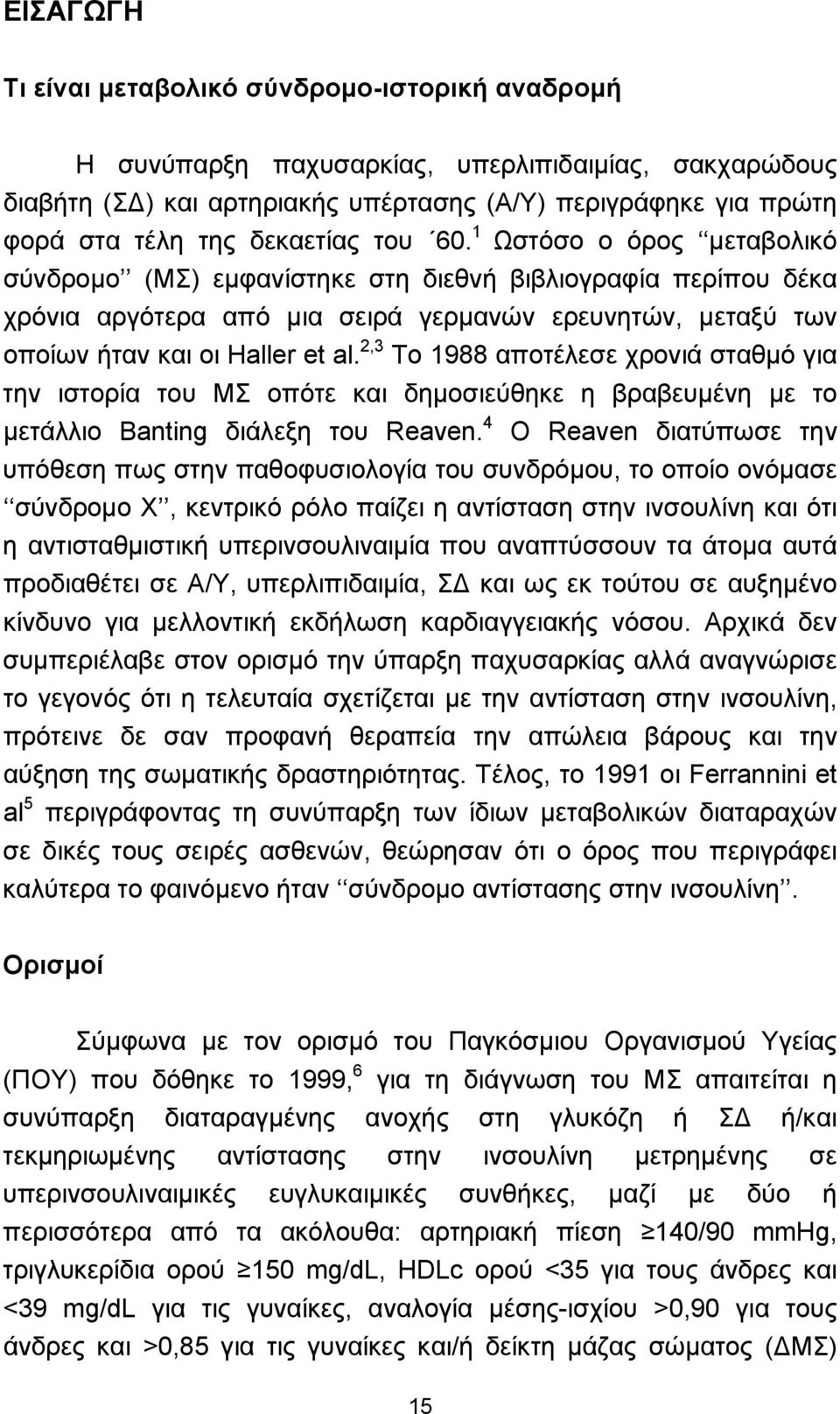 1 Ωστόσο ο όρος μεταβολικό σύνδρομο (ΜΣ) εμφανίστηκε στη διεθνή βιβλιογραφία περίπου δέκα χρόνια αργότερα από μια σειρά γερμανών ερευνητών, μεταξύ των οποίων ήταν και οι Haller et al.