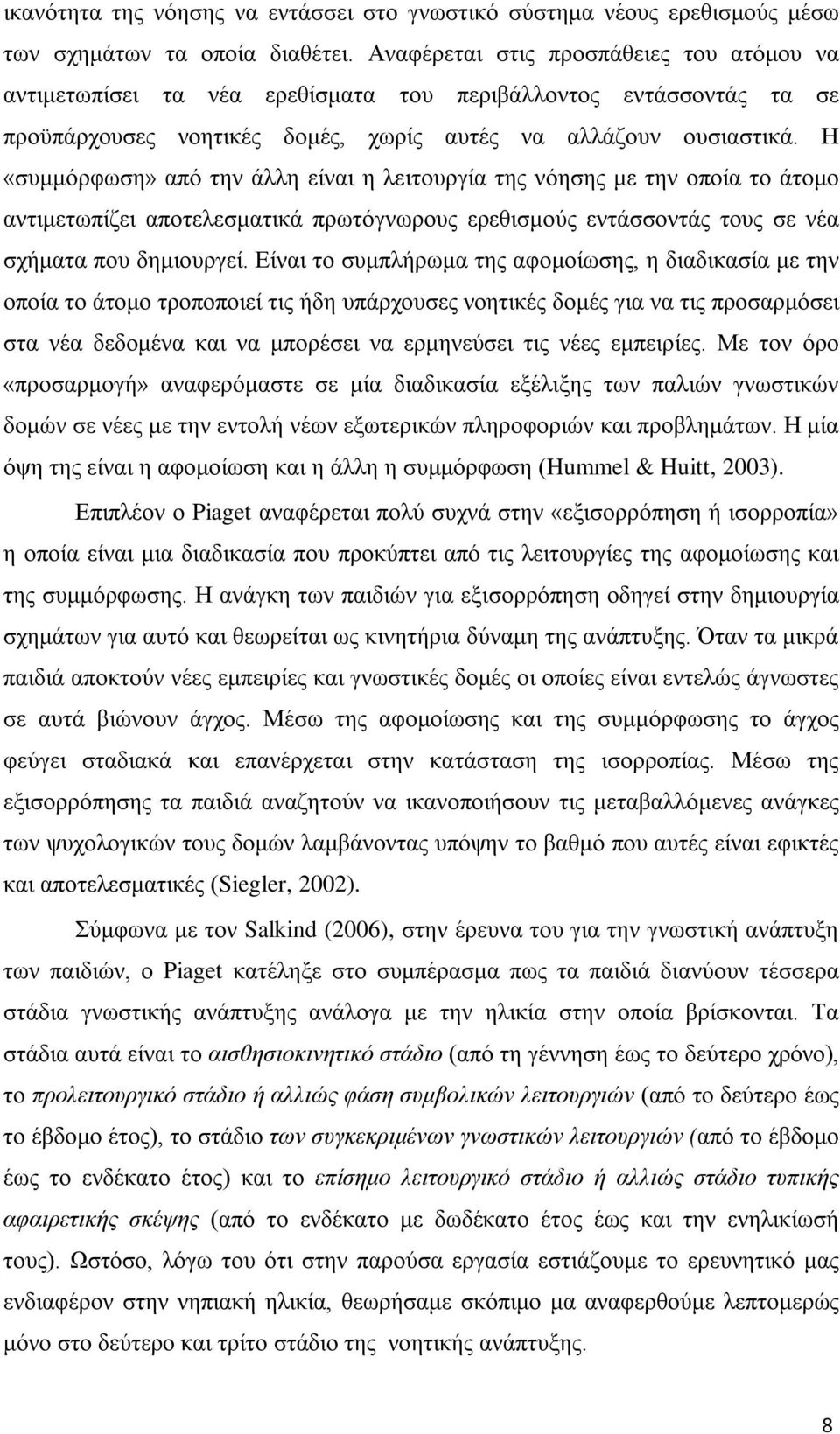 Η «συμμόρφωση» από την άλλη είναι η λειτουργία της νόησης με την οποία το άτομο αντιμετωπίζει αποτελεσματικά πρωτόγνωρους ερεθισμούς εντάσσοντάς τους σε νέα σχήματα που δημιουργεί.