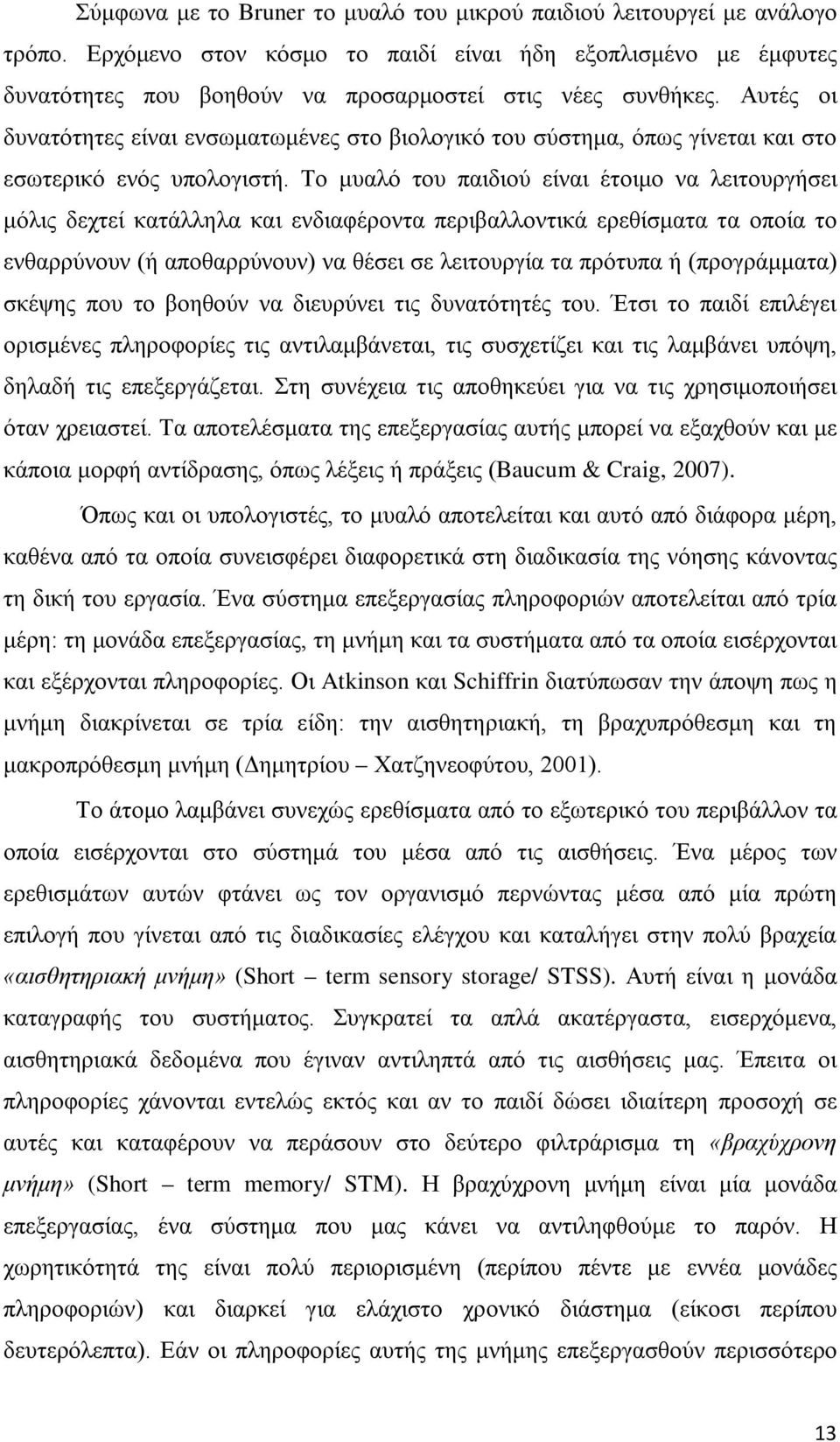 Το μυαλό του παιδιού είναι έτοιμο να λειτουργήσει μόλις δεχτεί κατάλληλα και ενδιαφέροντα περιβαλλοντικά ερεθίσματα τα οποία το ενθαρρύνουν (ή αποθαρρύνουν) να θέσει σε λειτουργία τα πρότυπα ή