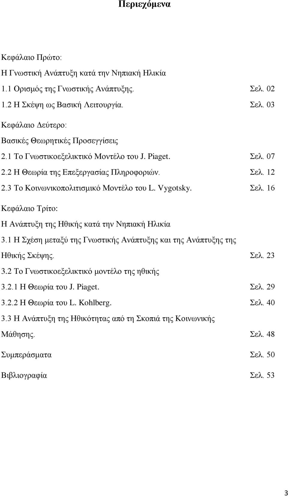 1 Η Σχέση μεταξύ της Γνωστικής Ανάπτυξης και της Ανάπτυξης της Ηθικής Σκέψης. Σελ. 23 3.2 Το Γνωστικοεξελικτικό μοντέλο της ηθικής 3.2.1 Η Θεωρία του J. Piaget. Σελ. 29 3.2.2 Η Θεωρία του L.