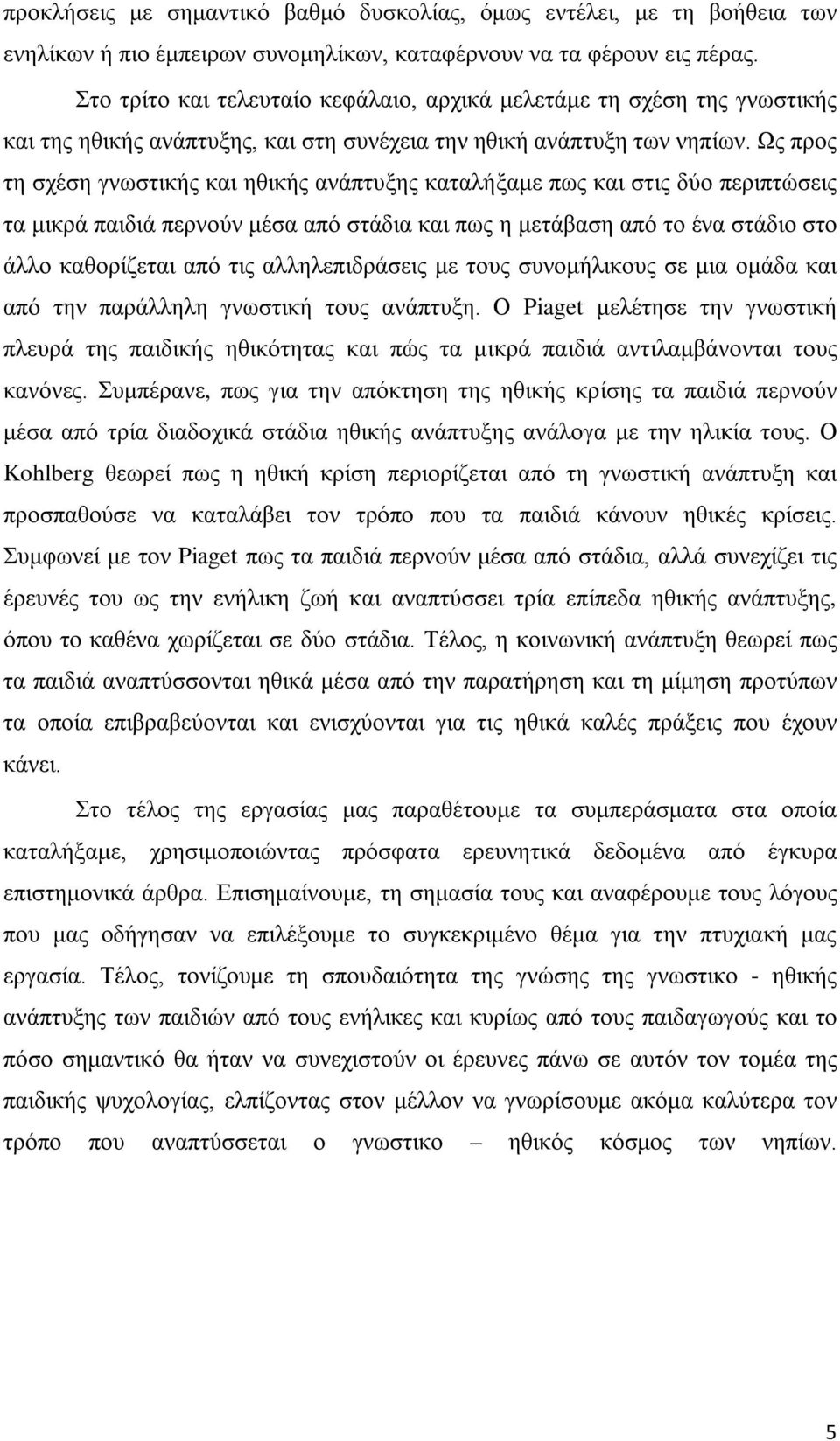 Ως προς τη σχέση γνωστικής και ηθικής ανάπτυξης καταλήξαμε πως και στις δύο περιπτώσεις τα μικρά παιδιά περνούν μέσα από στάδια και πως η μετάβαση από το ένα στάδιο στο άλλο καθορίζεται από τις