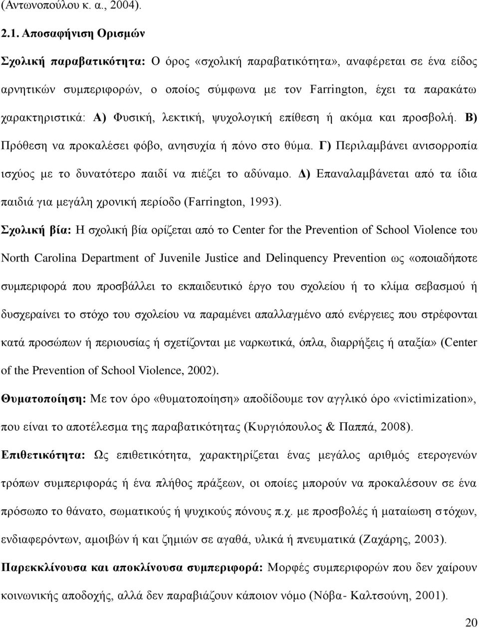 Φυσική, λεκτική, ψυχολογική επίθεση ή ακόμα και προσβολή. Β) Πρόθεση να προκαλέσει φόβο, ανησυχία ή πόνο στο θύμα. Γ) Περιλαμβάνει ανισορροπία ισχύος με το δυνατότερο παιδί να πιέζει το αδύναμο.