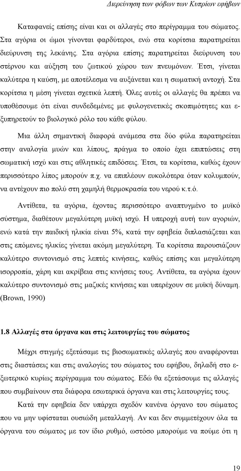 Στα κορίτσια η μέση γίνεται σχετικά λεπτή. Όλες αυτές οι αλλαγές θα πρέπει να υποθέσουμε ότι είναι συνδεδεμένες με φυλογενετικές σκοπιμότητες και ε- ξυπηρετούν το βιολογικό ρόλο του κάθε φύλου.