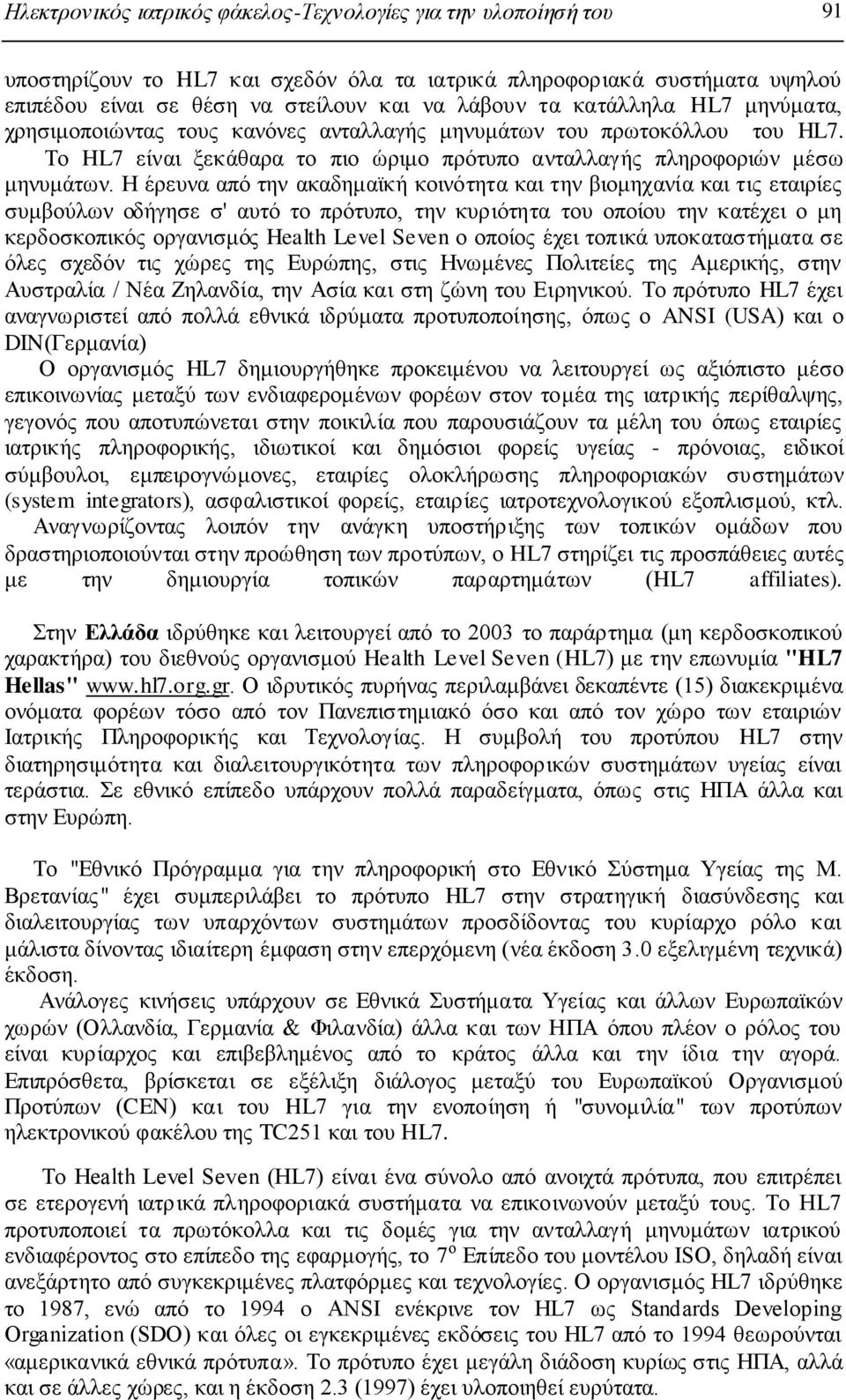 Ζ έξεπλα απφ ηελ αθαδεκατθή θνηλφηεηα θαη ηελ βηνκεραλία θαη ηηο εηαηξίεο ζπκβνχισλ νδήγεζε ζ' απηφ ην πξφηππν, ηελ θπξηφηεηα ηνπ νπνίνπ ηελ θαηέρεη ν κε θεξδνζθνπηθφο νξγαληζκφο Health Level Seven ν