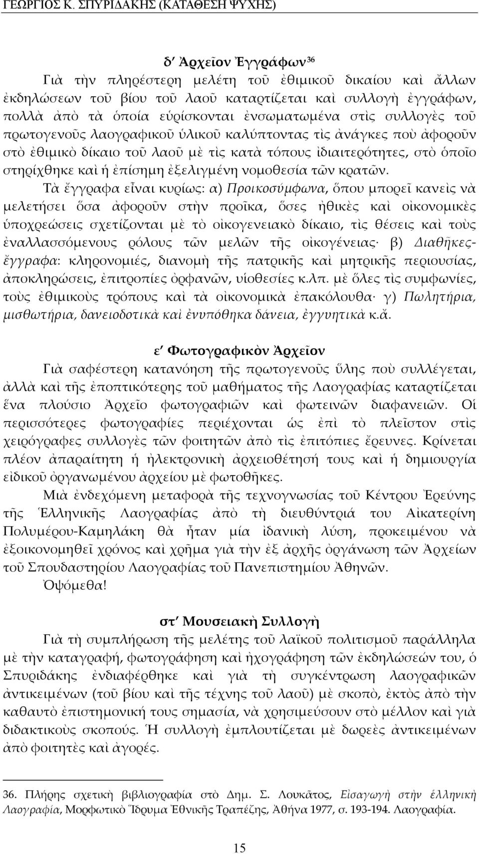 εὑρίσκονται ἐνσωματωμένα στὶς συλλογὲς τοῦ πρωτογενοῦς λαογραφικοῦ ὑλικοῦ καλύπτοντας τὶς ἀνάγκες ποὺ ἀφοροῦν στὸ ἐθιμικὸ δίκαιο τοῦ λαοῦ μὲ τὶς κατὰ τόπους ἰδιαιτερότητες, στὸ ὁποῖο στηρίχθηκε καὶ ἡ