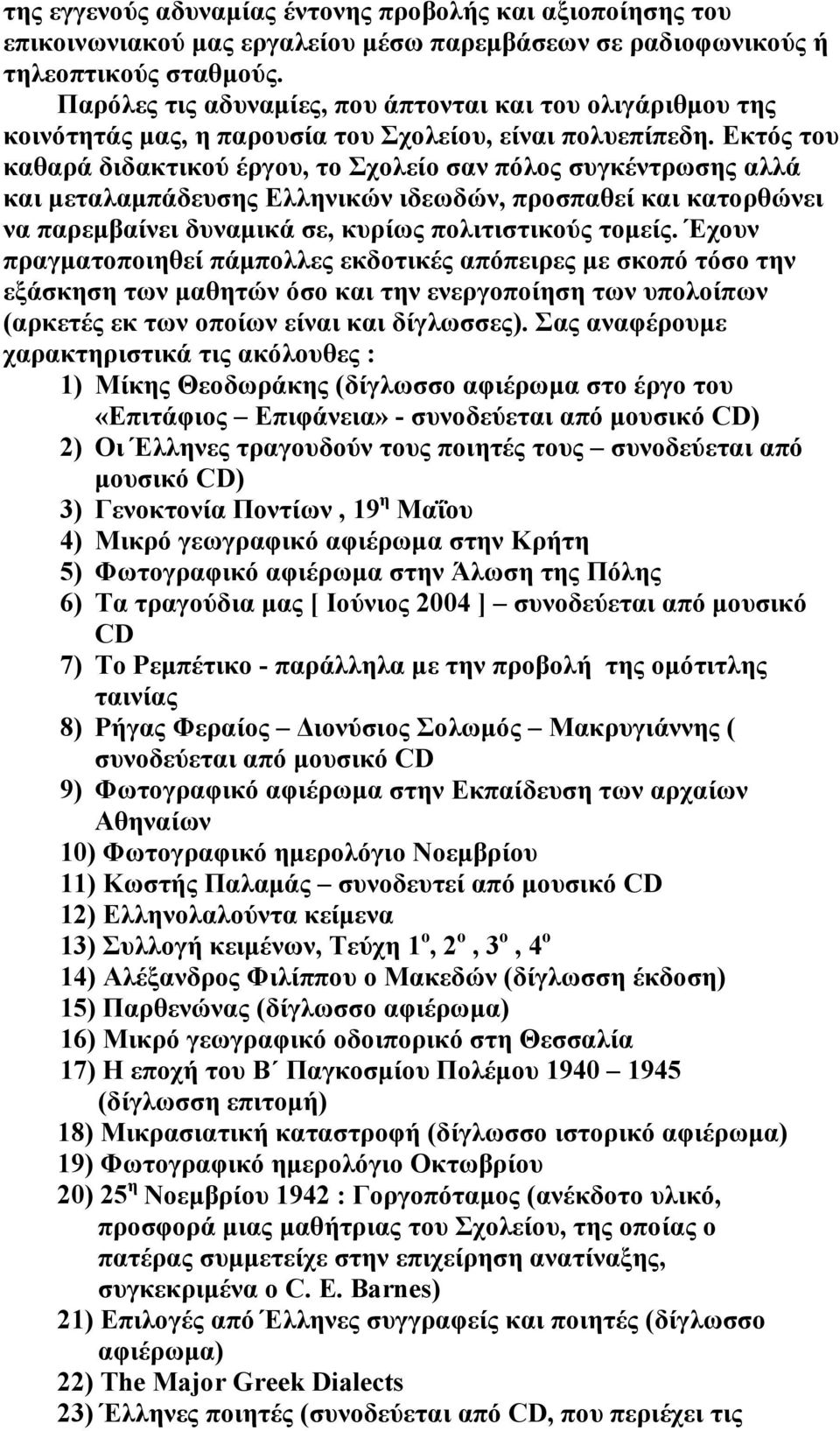 Εκτός του καθαρά διδακτικού έργου, το Σχολείο σαν πόλος συγκέντρωσης αλλά και µεταλαµπάδευσης Ελληνικών ιδεωδών, προσπαθεί και κατορθώνει να παρεµβαίνει δυναµικά σε, κυρίως πολιτιστικούς τοµείς.