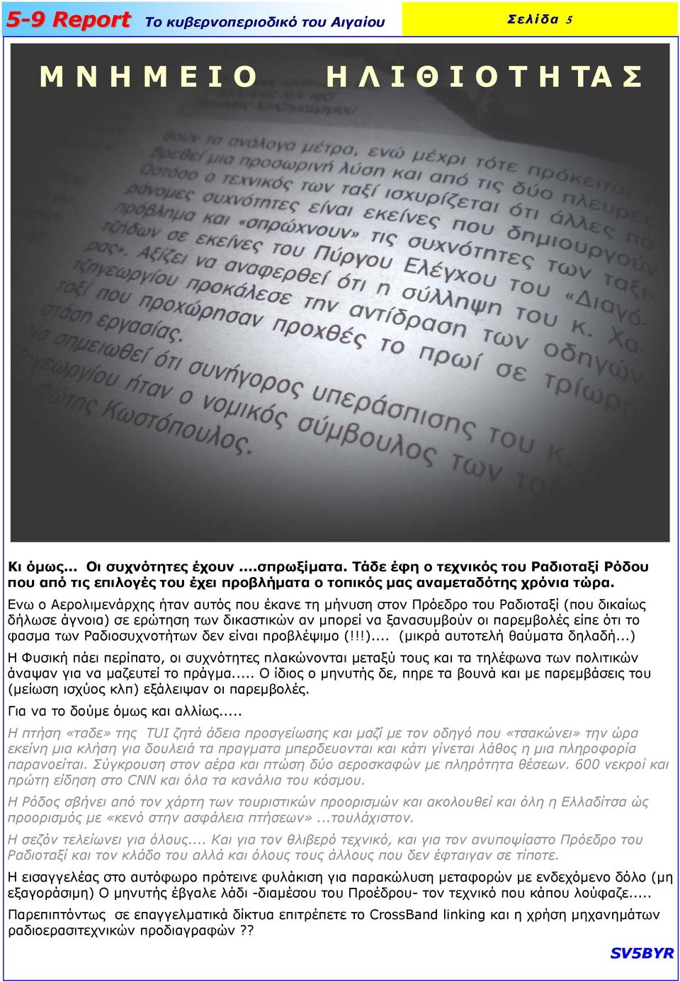 Ενω ο Αερολιµενάρχης ήταν αυτός που έκανε τη µήνυση στον Πρόεδρο του Ραδιοταξί (που δικαίως δήλωσε άγνοια) σε ερώτηση των δικαστικών αν µπορεί να ξανασυµβούν οι παρεµβολές είπε ότι το φασµα των