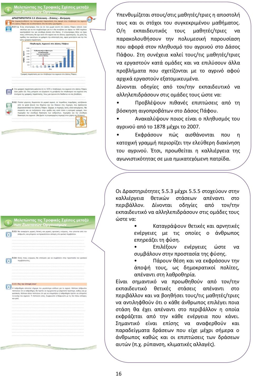 Στη συνέχεια καλεί τους/τις μαθητές/τριες να εργαστούν κατά ομάδες και να επιλύσουν άλλα προβλήματα που σχετίζονται με το αγρινό αφού αρχικά εργαστούν εξατομικευμένα.