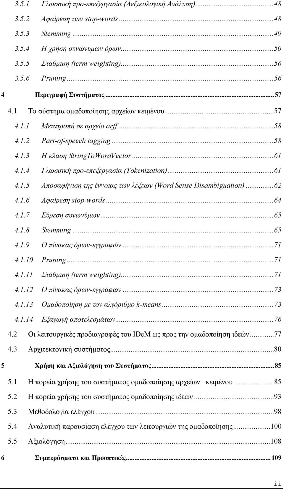 ..61 4.1.5 Αποσαφήνιση της έννοιας των λέξεων (Word Sense Disambiguation)...62 4.1.6 Αφαίρεση stop-words...64 4.1.7 Εύρεση συνωνύμων...65 4.1.8 Stemming...65 4.1.9 Ο πίνακας όρων-εγγραφών...71 4.1.10 Pruning.