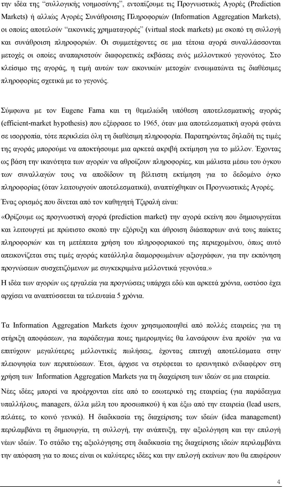 Οι συμμετέχοντες σε μια τέτοια αγορά συναλλάσσονται μετοχές οι οποίες αναπαριστούν διαφορετικές εκβάσεις ενός μελλοντικού γεγονότος.