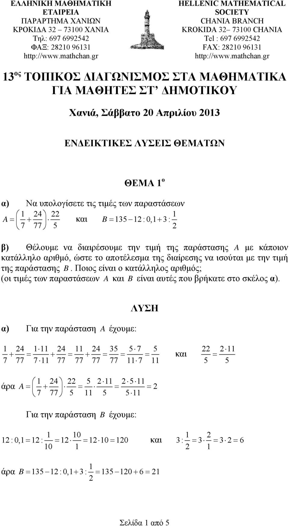 gr 1 ος ΤΟΠΙΚΟΣ ΔΙΑΓΩΝΙΣΜΟΣ ΣΤΑ ΜΑΘΗΜΑΤΙΚΑ ΓΙΑ ΜΑΘΗΤΕΣ ΣΤ ΔΗΜΟΤΙΚΟΥ Χανιά, Σάββατο 0 Απριλίου 01 ΕΝΔΕΙΚΤΙΚΕΣ ΛΥΣΕΙΣ ΘΕΜΑΤΩΝ ΘΕΜΑ 1 ο α) Να υπολογίσετε τις τιμές των παραστάσεων A 1 4 1 = + και B = 15