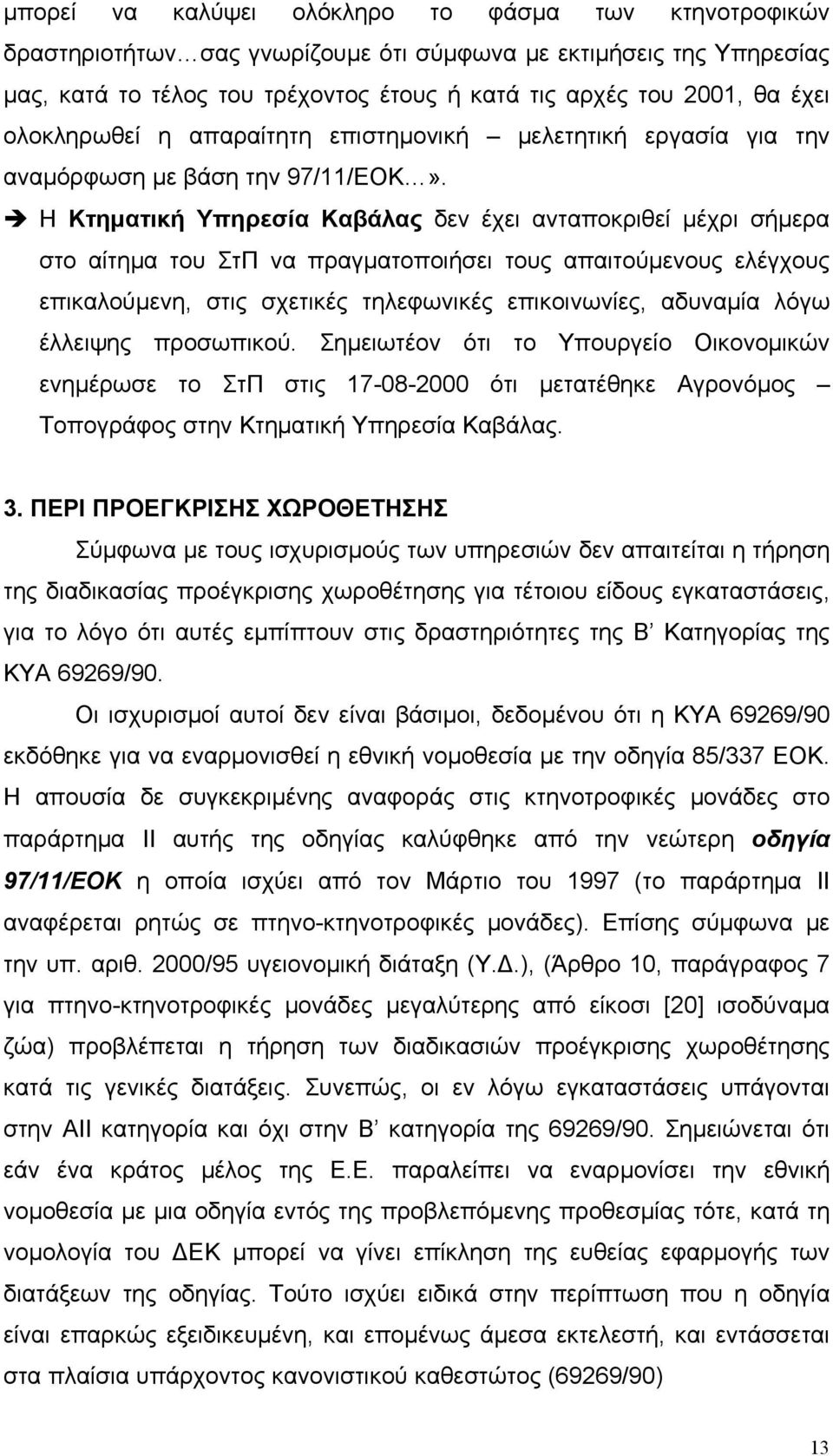 Η Κτηματική Υπηρεσία Καβάλας δεν έχει ανταποκριθεί μέχρι σήμερα στο αίτημα του ΣτΠ να πραγματοποιήσει τους απαιτούμενους ελέγχους επικαλούμενη, στις σχετικές τηλεφωνικές επικοινωνίες, αδυναμία λόγω